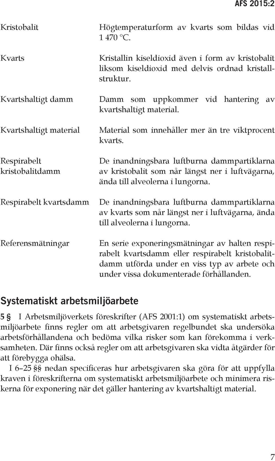 Material som innehåller mer än tre viktprocent kvarts. De inandningsbara luftburna dammpartiklarna av kristobalit som når längst ner i luftvägarna, ända till alveolerna i lungorna.