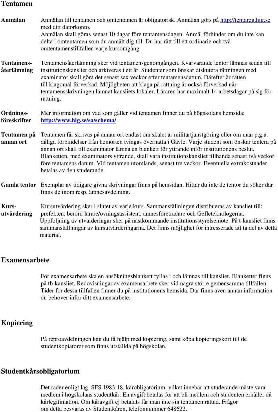 Du har rätt till ett ordinarie och två omtentamenstillfällen varje kursomgång. Tentamensåterlämning sker vid tentamensgenomgången.