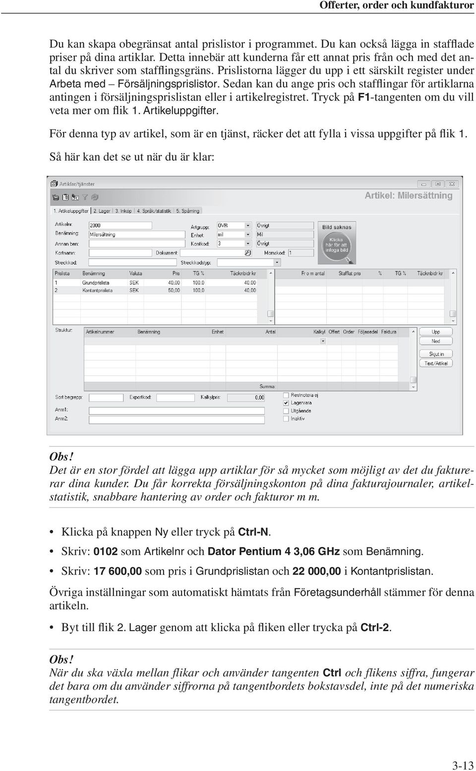 Sedan kan du ange pris och stafflingar för artiklarna antingen i försäljningsprislistan eller i artikelregistret. Tryck på F1-tangenten om du vill veta mer om flik 1. Artikeluppgifter.