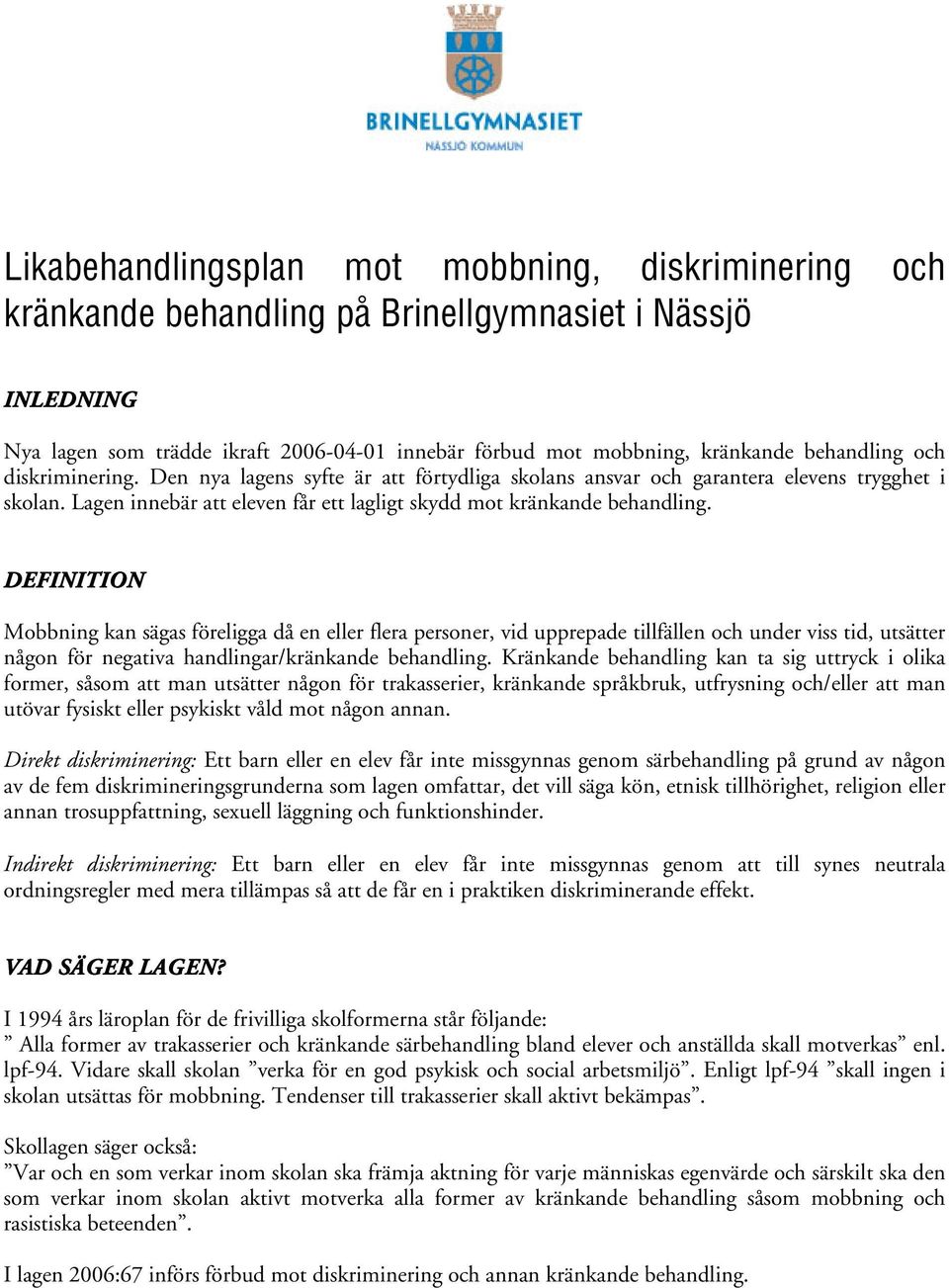 DEFINITION Mobbning kan sägas föreligga då en eller flera personer, vid upprepade tillfällen och under viss tid, utsätter någon för negativa handlingar/kränkande behandling.