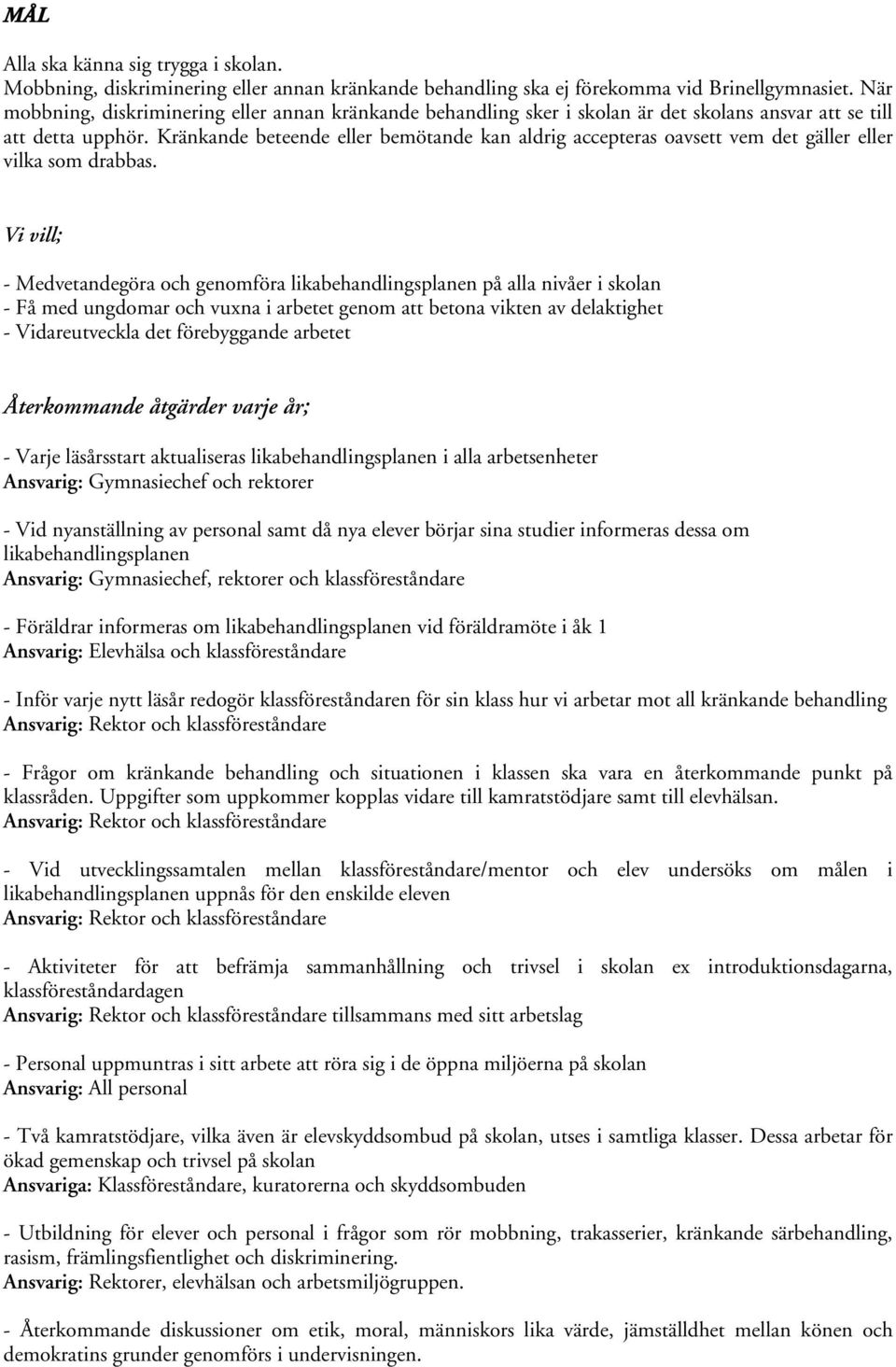 Kränkande beteende eller bemötande kan aldrig accepteras oavsett vem det gäller eller vilka som drabbas.