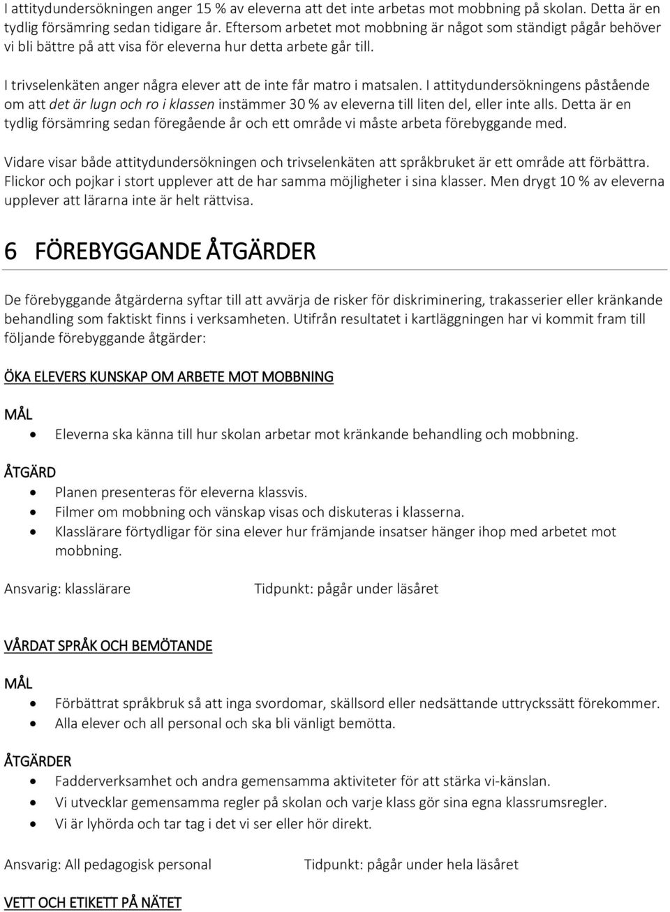 I trivselenkäten anger några elever att de inte får matro i matsalen. I attitydundersökningens påstående om att det är lugn och ro i klassen instämmer 30 % av eleverna till liten del, eller inte alls.