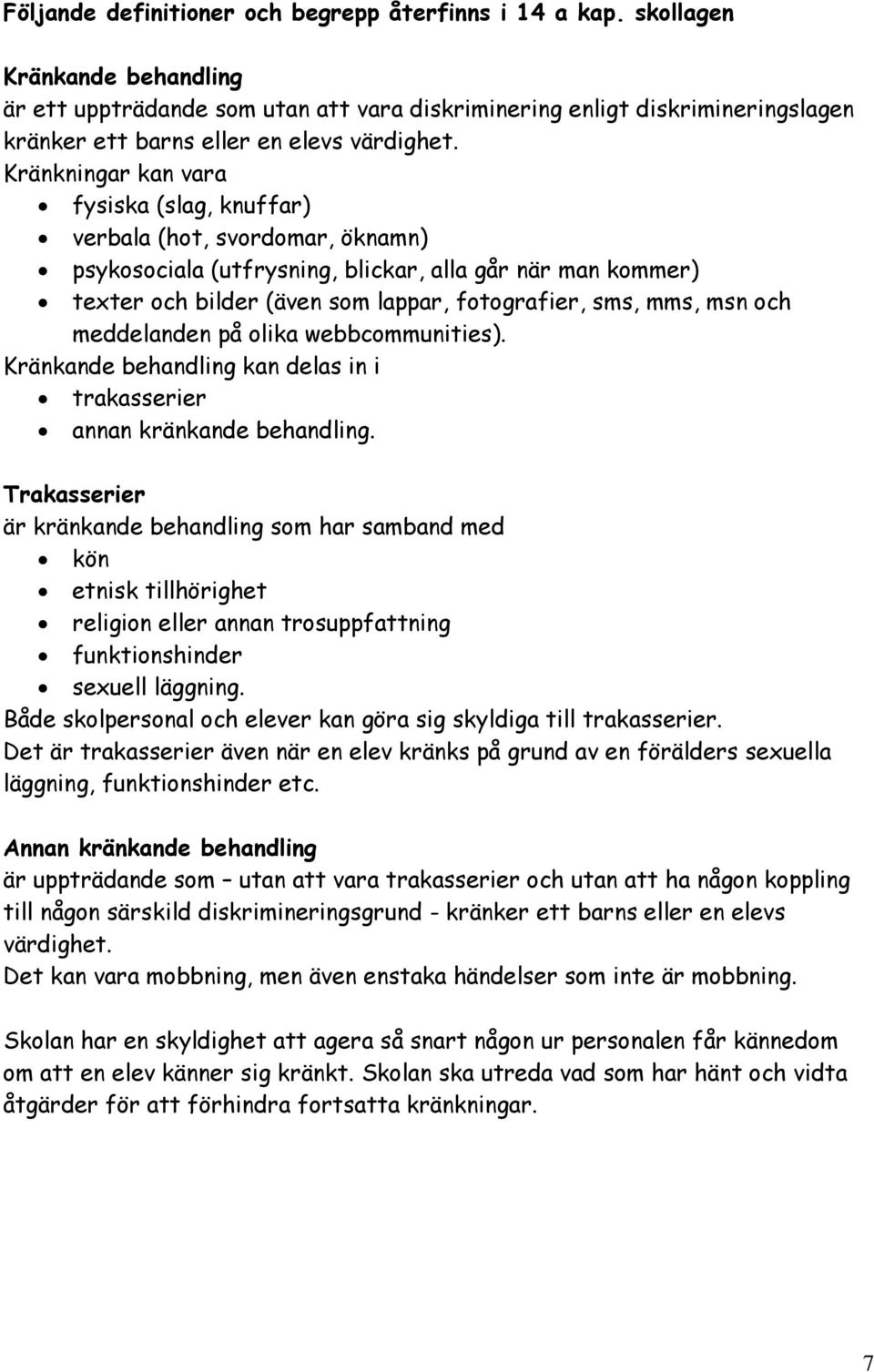 Kränkningar kan vara fysiska (slag, knuffar) verbala (hot, svordomar, öknamn) psykosociala (utfrysning, blickar, alla går när man kommer) texter och bilder (även som lappar, fotografier, sms, mms,