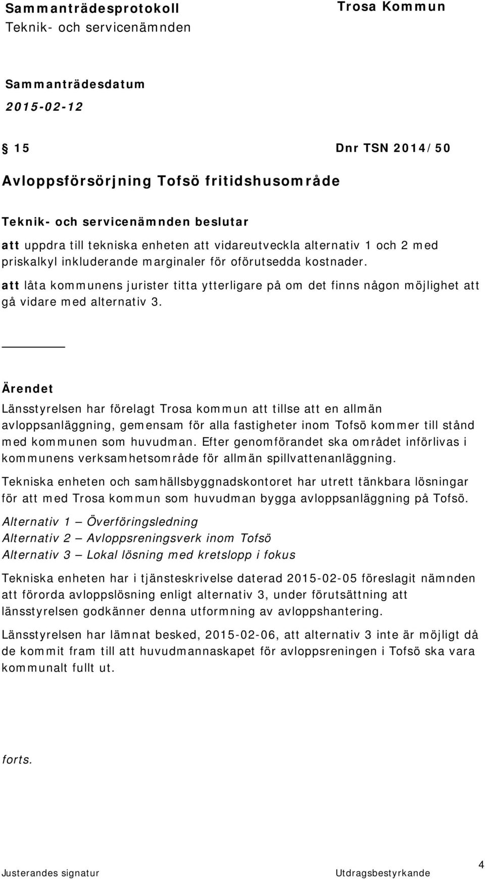 Ärendet Länsstyrelsen har förelagt Trosa kommun att tillse att en allmän avloppsanläggning, gemensam för alla fastigheter inom Tofsö kommer till stånd med kommunen som huvudman.