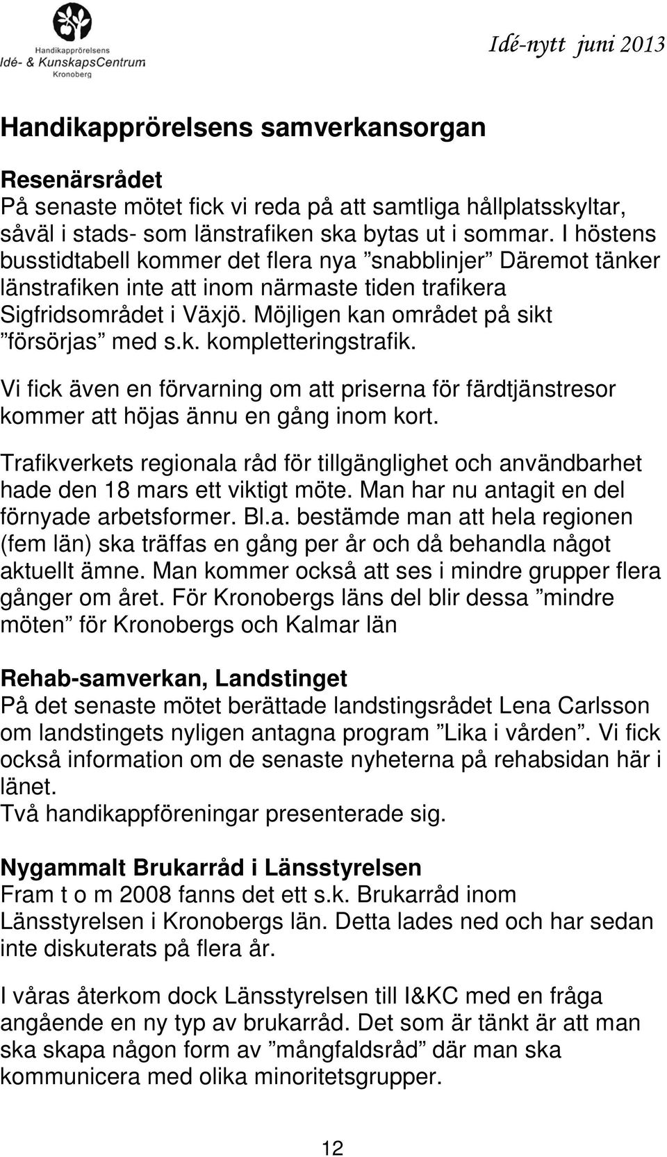 Vi fick även en förvarning om att priserna för färdtjänstresor kommer att höjas ännu en gång inom kort.
