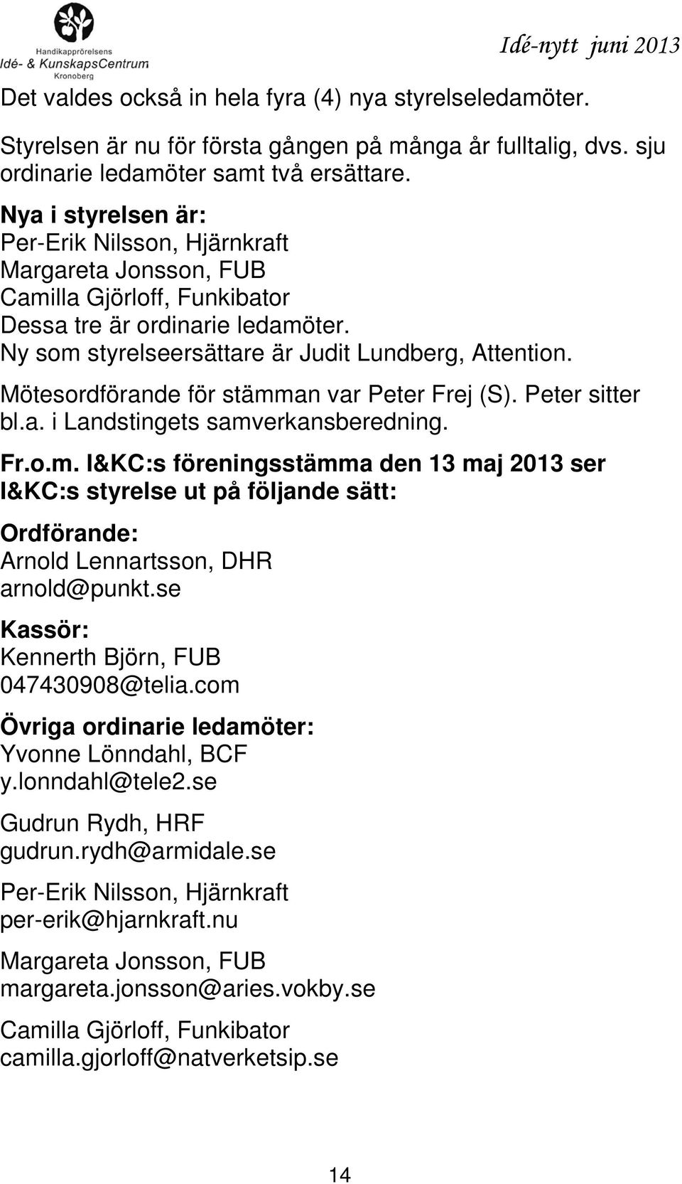 Mötesordförande för stämman var Peter Frej (S). Peter sitter bl.a. i Landstingets samverkansberedning. Fr.o.m. I&KC:s föreningsstämma den 13 maj 2013 ser I&KC:s styrelse ut på följande sätt: Ordförande: Arnold Lennartsson, DHR arnold@punkt.