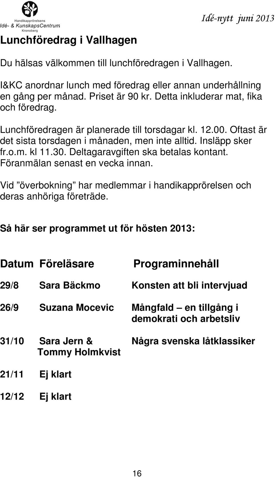 Deltagaravgiften ska betalas kontant. Föranmälan senast en vecka innan. Vid överbokning har medlemmar i handikapprörelsen och deras anhöriga företräde.
