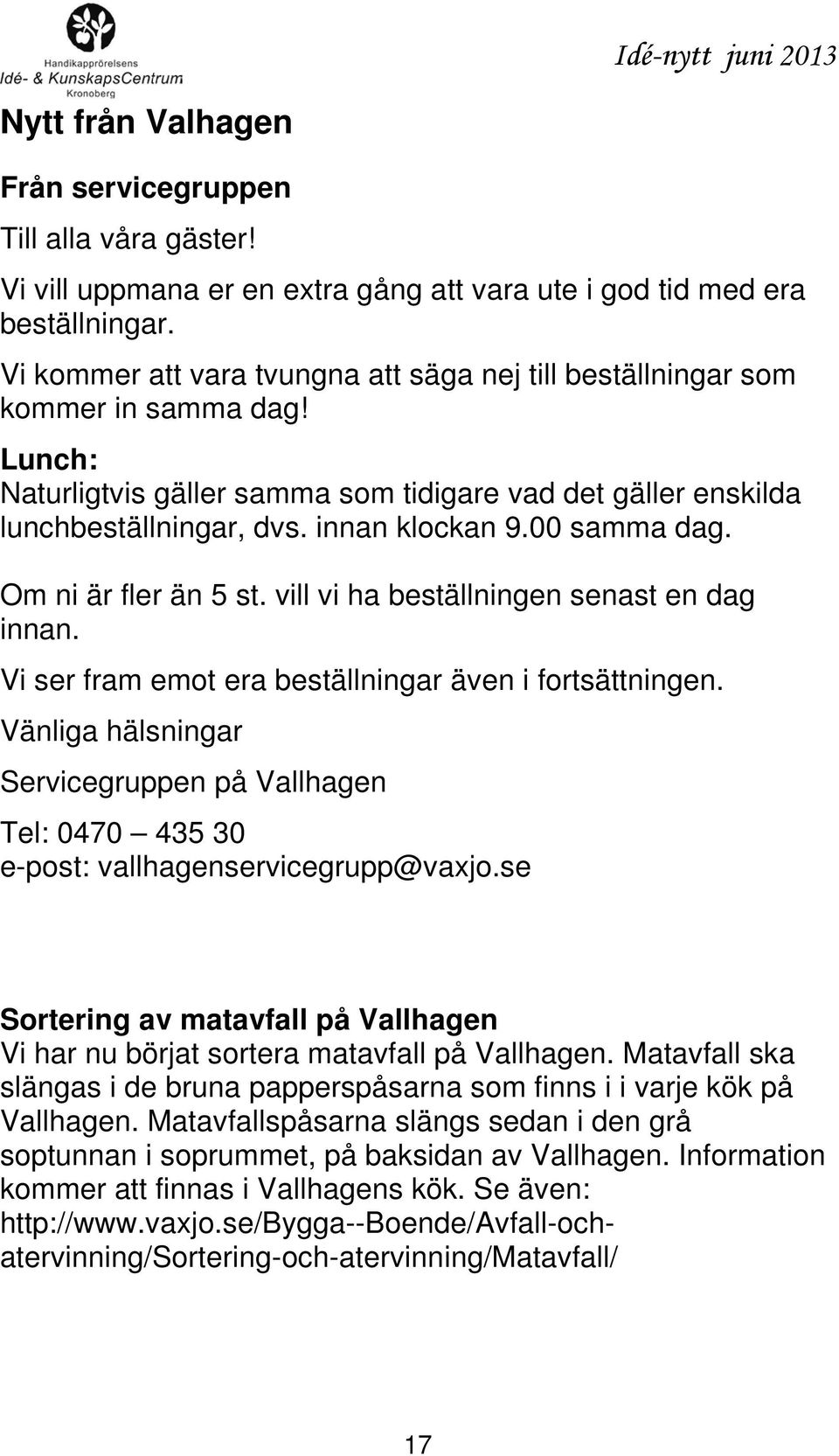 00 samma dag. Om ni är fler än 5 st. vill vi ha beställningen senast en dag innan. Vi ser fram emot era beställningar även i fortsättningen.