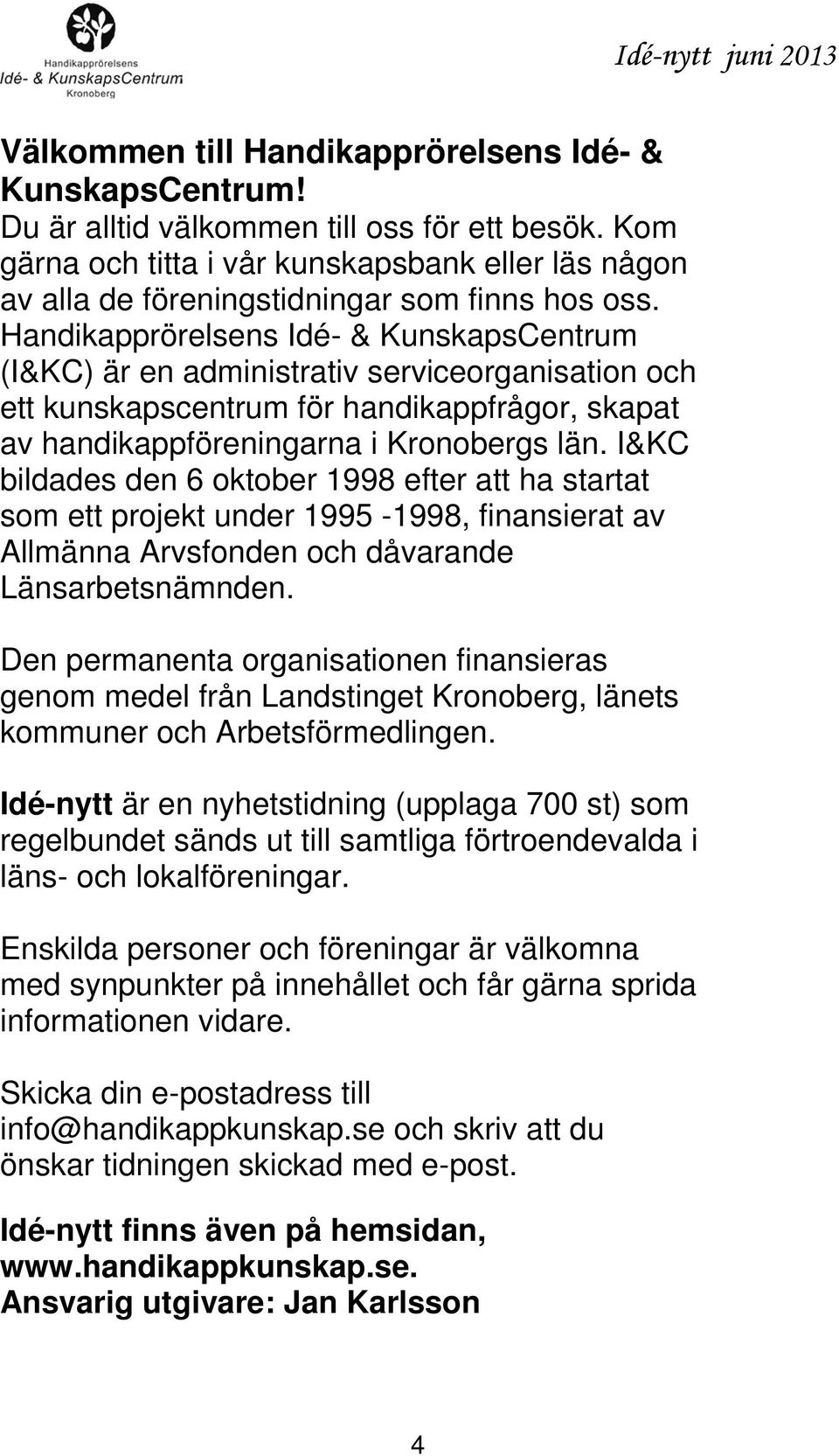 Handikapprörelsens Idé- & KunskapsCentrum (I&KC) är en administrativ serviceorganisation och ett kunskapscentrum för handikappfrågor, skapat av handikappföreningarna i Kronobergs län.