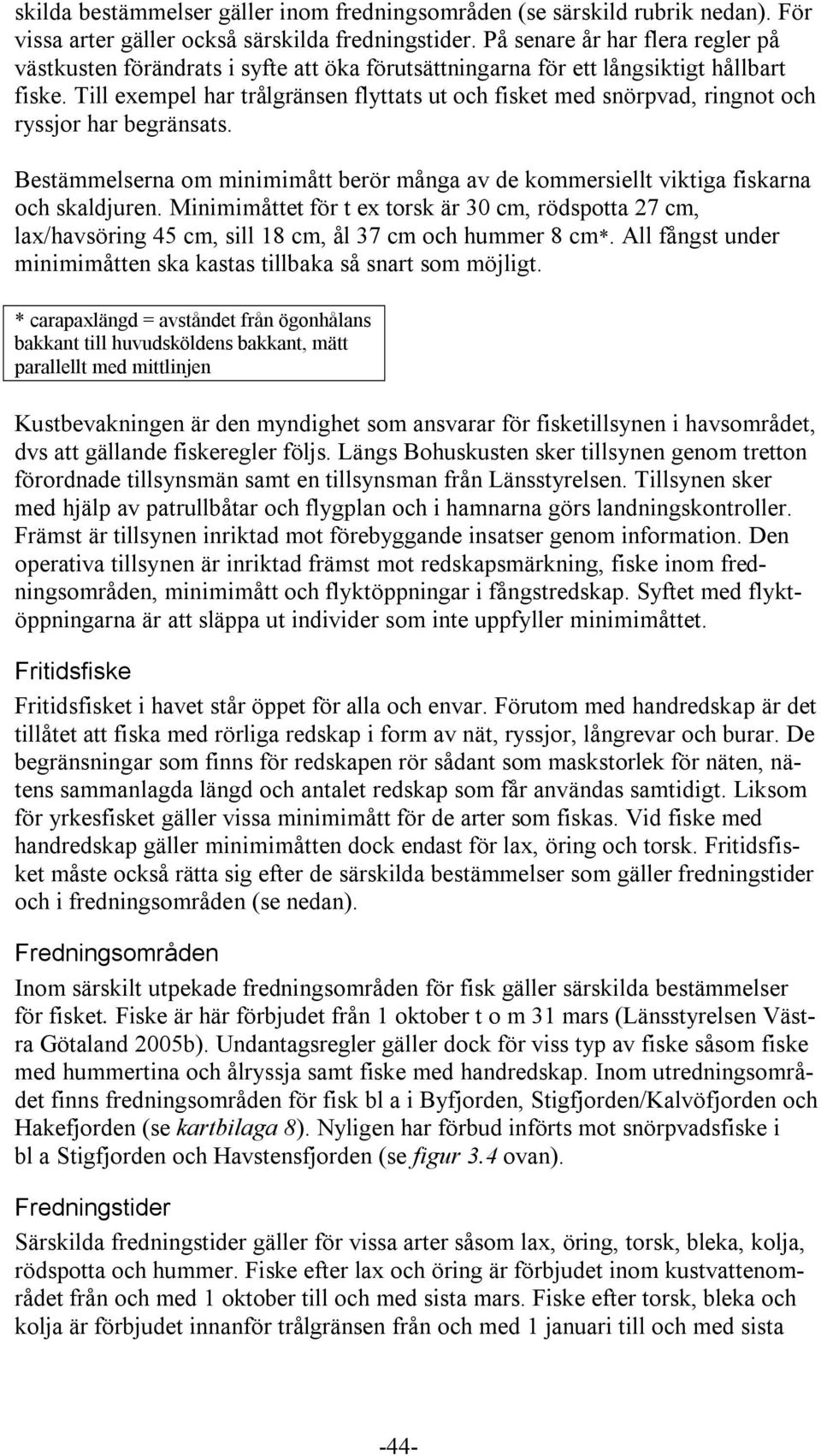 Till exempel har trålgränsen flyttats ut och fisket med snörpvad, ringnot och ryssjor har begränsats. Bestämmelserna om minimimått berör många av de kommersiellt viktiga fiskarna och skaldjuren.