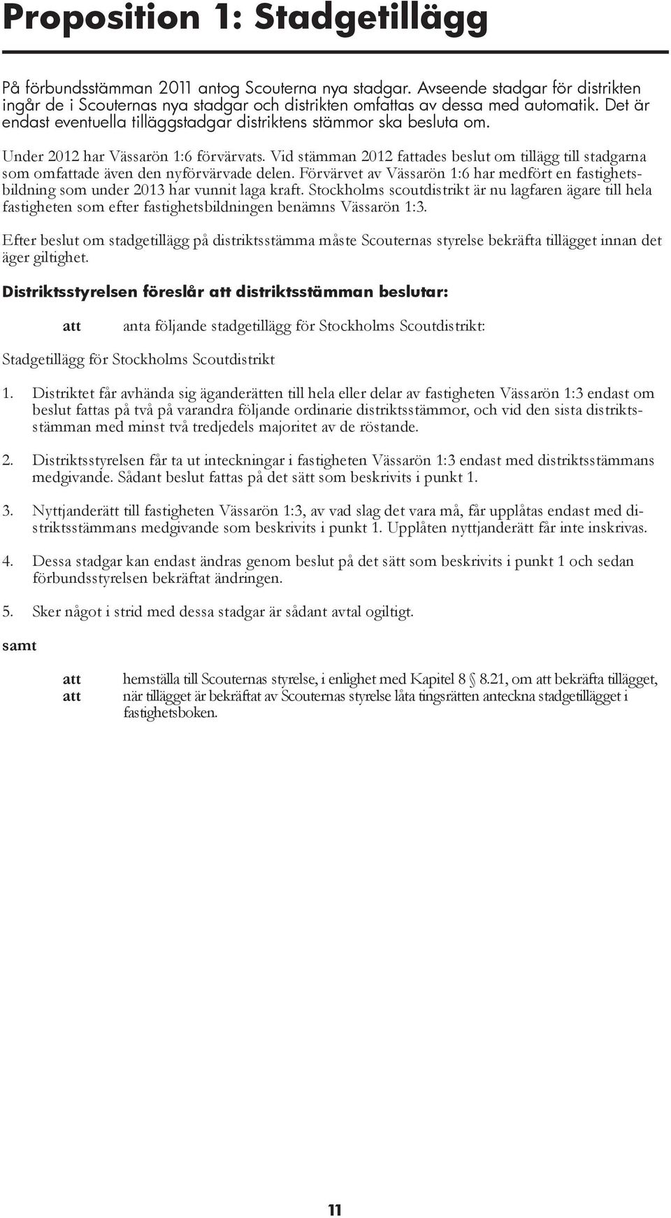 Vid stämman 2012 fattades beslut om tillägg till stadgarna som omfattade även den nyförvärvade delen. Förvärvet av Vässarön 1:6 har medfört en fastighetsbildning som under 2013 har vunnit laga kraft.