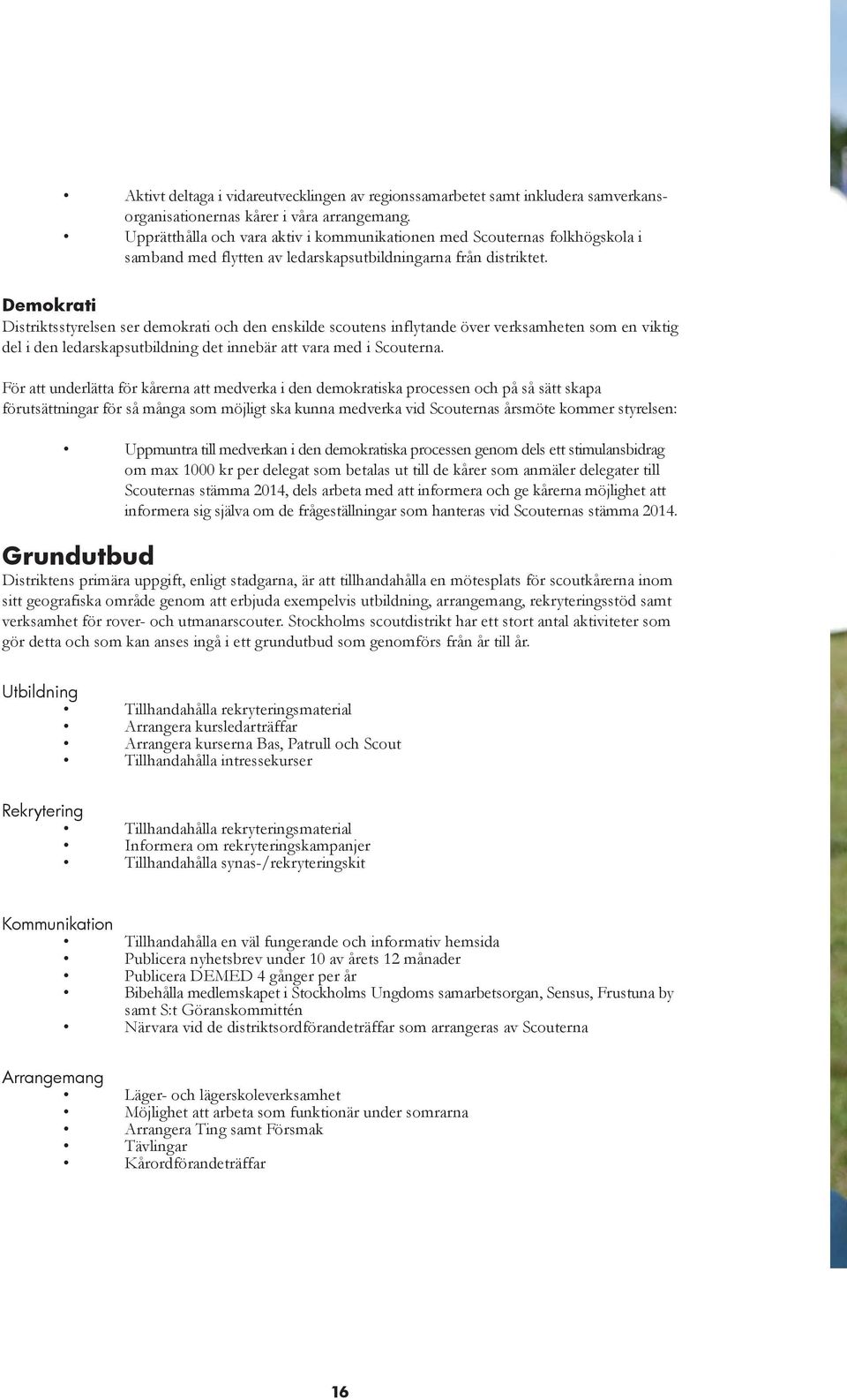 Demokrati Distriktsstyrelsen ser demokrati och den enskilde scoutens inflytande över verksamheten som en viktig del i den ledarskapsutbildning det innebär att vara med i Scouterna.