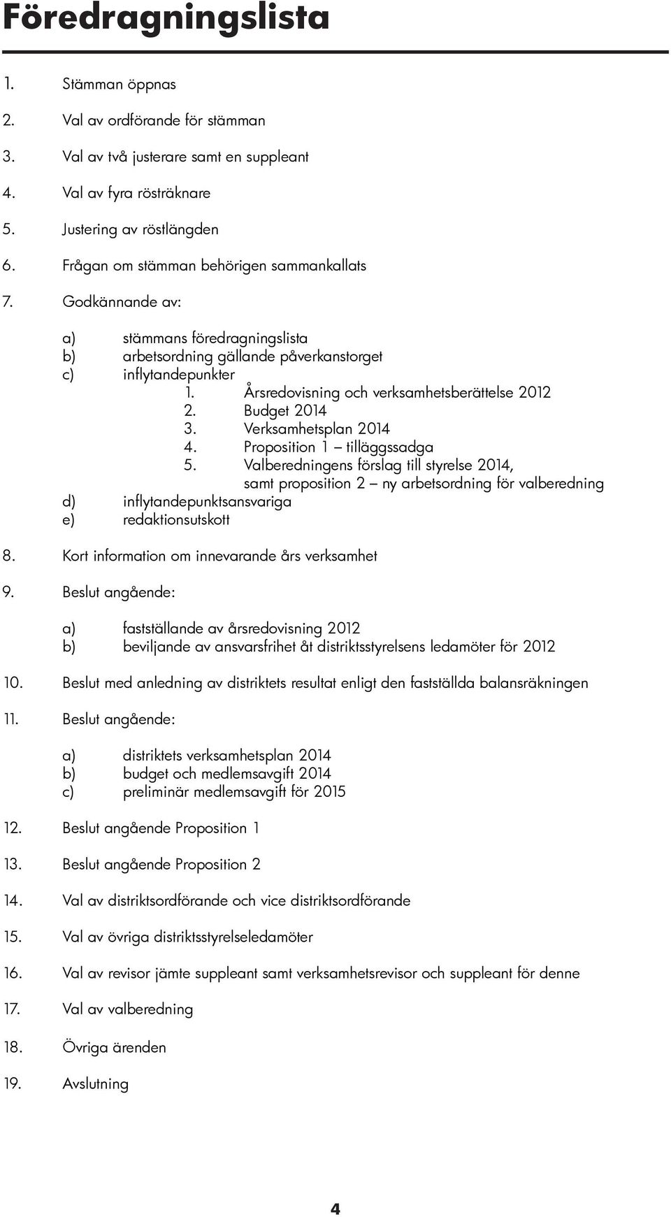 Årsredovisning och verksamhetsberättelse 2012 2. Budget 2014 3. Verksamhetsplan 2014 4. Proposition 1 tilläggssadga 5.