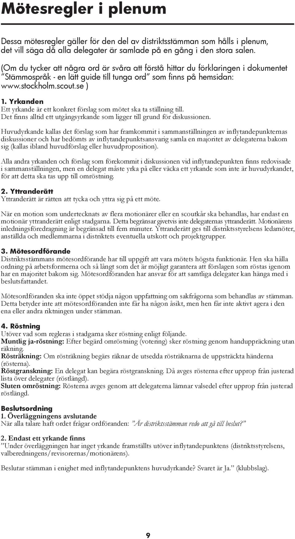 Yrkanden Ett yrkande är ett konkret förslag som mötet ska ta ställning till. Det finns alltid ett utgångsyrkande som ligger till grund för diskussionen.