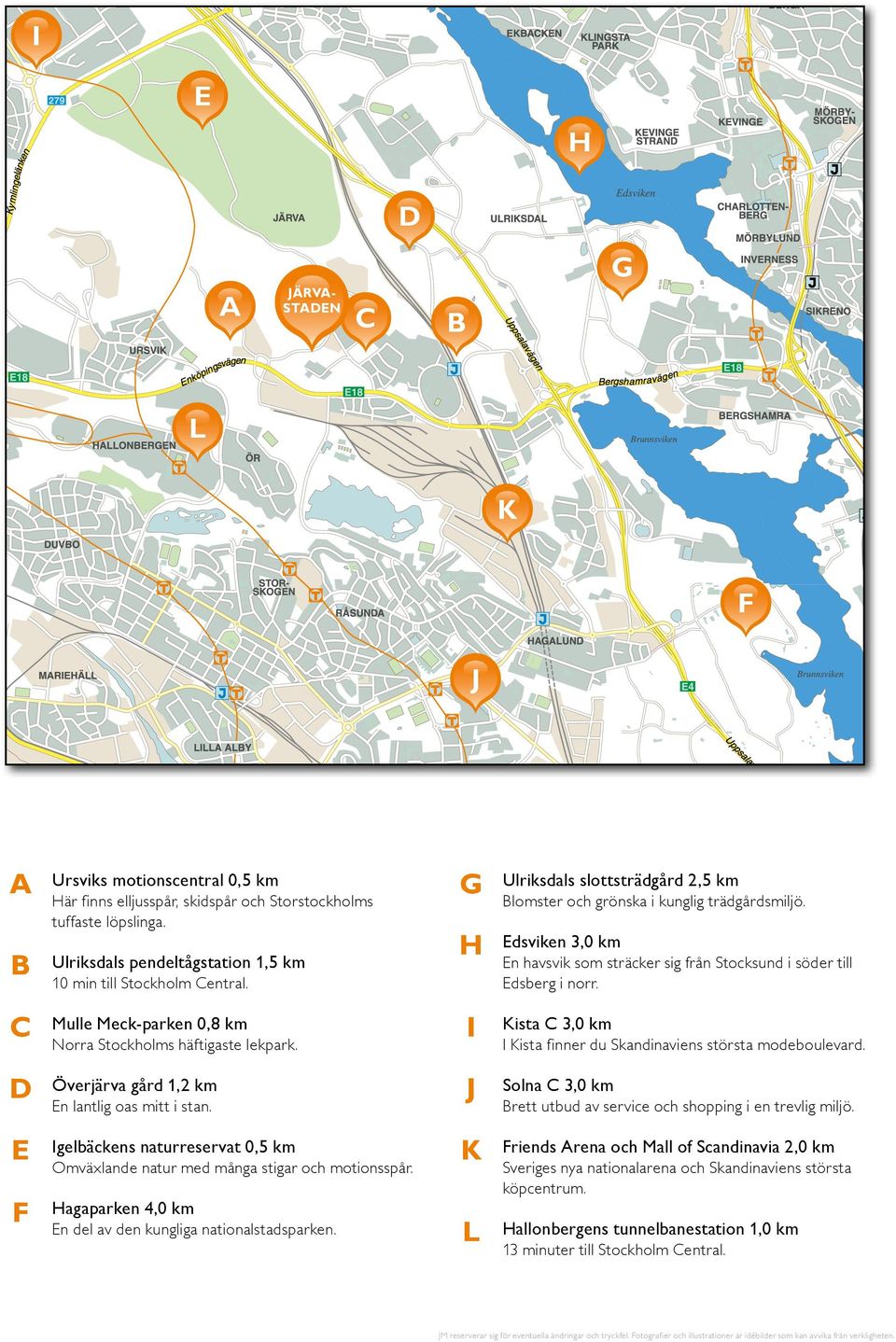 G Ulriksdals slottsträdgård 2,5 km H Edsviken 3,0 km I Kista C 3,0 km J Solna C 3,0 km 10 min till Stockholm Central. Norra Stockholms häftigaste lekpark. En lantlig oas mitt i stan.