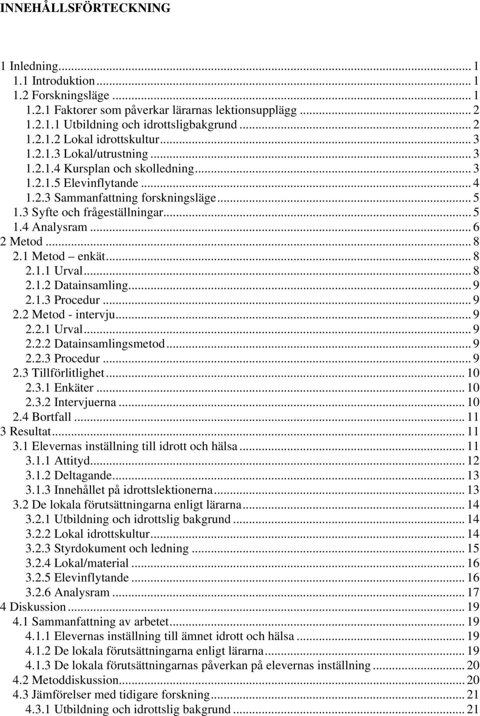 .. 6 2 Metod... 8 2.1 Metod enkät... 8 2.1.1 Urval... 8 2.1.2 Datainsamling... 9 2.1.3 Procedur... 9 2.2 Metod - intervju... 9 2.2.1 Urval... 9 2.2.2 Datainsamlingsmetod... 9 2.2.3 Procedur... 9 2.3 Tillförlitlighet.