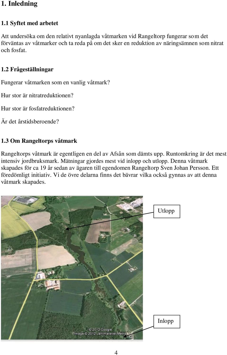 och fosfat. 1.2 Frågeställningar Fungerar våtmarken som en vanlig våtmark? Hur stor är nitratreduktionen? Hur stor är fosfatreduktionen? Är det årstidsberoende? 1.3 Om Rangeltorps våtmark Rangeltorps våtmark är egentligen en del av Afsån som dämts upp.