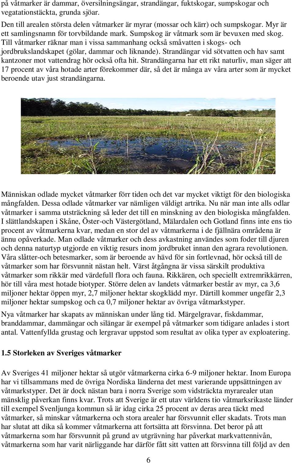 Till våtmarker räknar man i vissa sammanhang också småvatten i skogs- och jordbrukslandskapet (gölar, dammar och liknande).