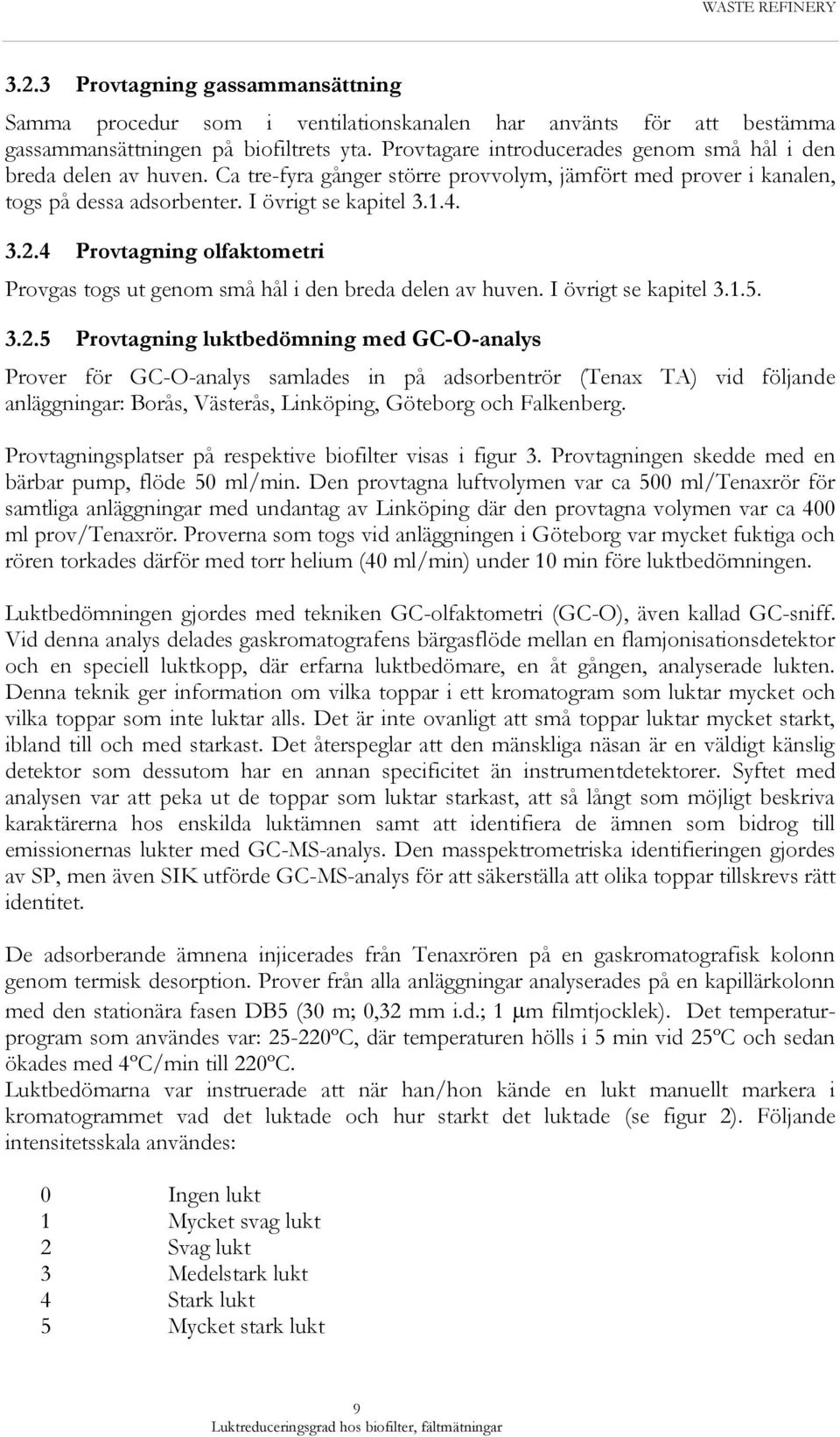 4 Provtagning olfaktometri Provgas togs ut genom små hål i den breda delen av huven. I övrigt se kapitel 3.1.5. 3.2.