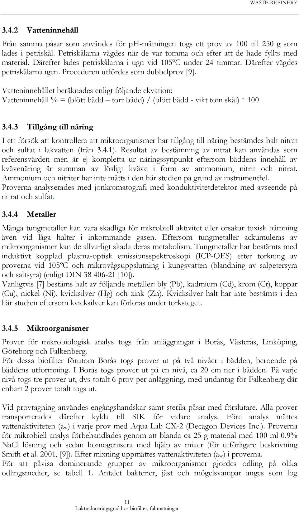 Proceduren utfördes som dubbelprov [9]. Vatteninnehållet beräknades enligt följande ekvation: Vatteninnehåll % = (blött bädd torr bädd) / (blött bädd - vikt tom skål) * 100 3.4.