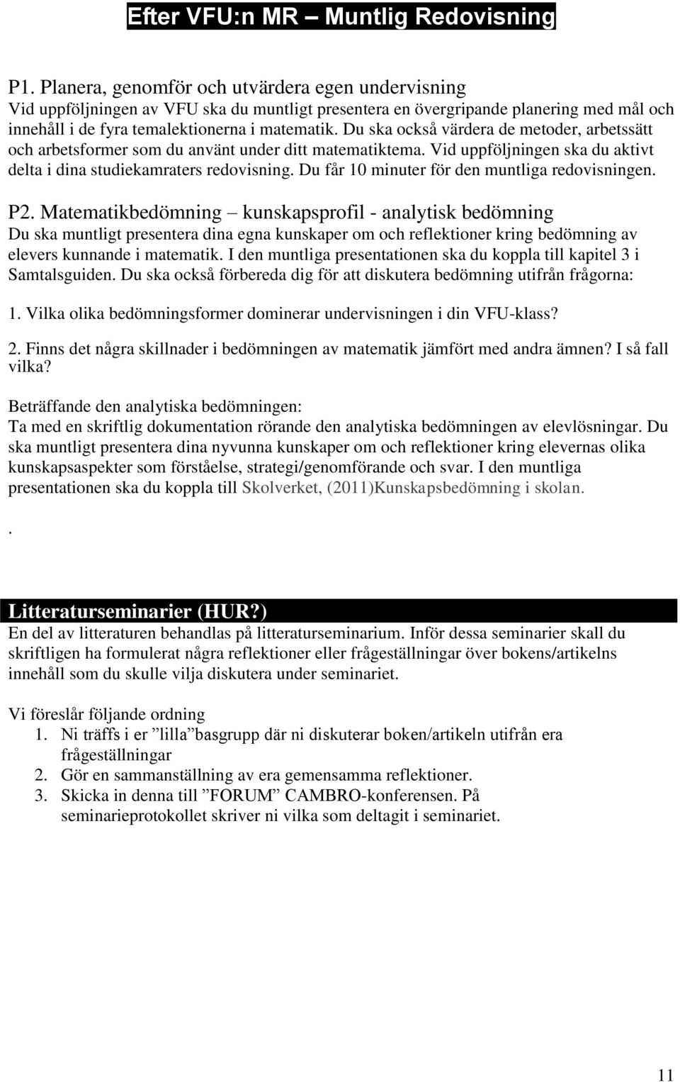 Du ska också värdera de metoder, arbetssätt och arbetsformer som du använt under ditt matematiktema. Vid uppföljningen ska du aktivt delta i dina studiekamraters redovisning.