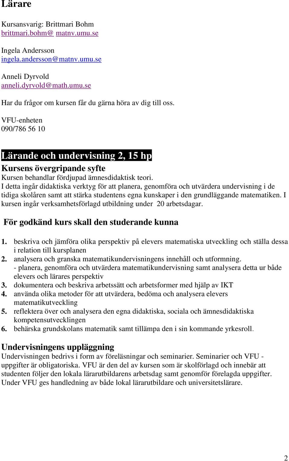 I detta ingår didaktiska verktyg för att planera, genomföra och utvärdera undervisning i de tidiga skolåren samt att stärka studentens egna kunskaper i den grundläggande matematiken.