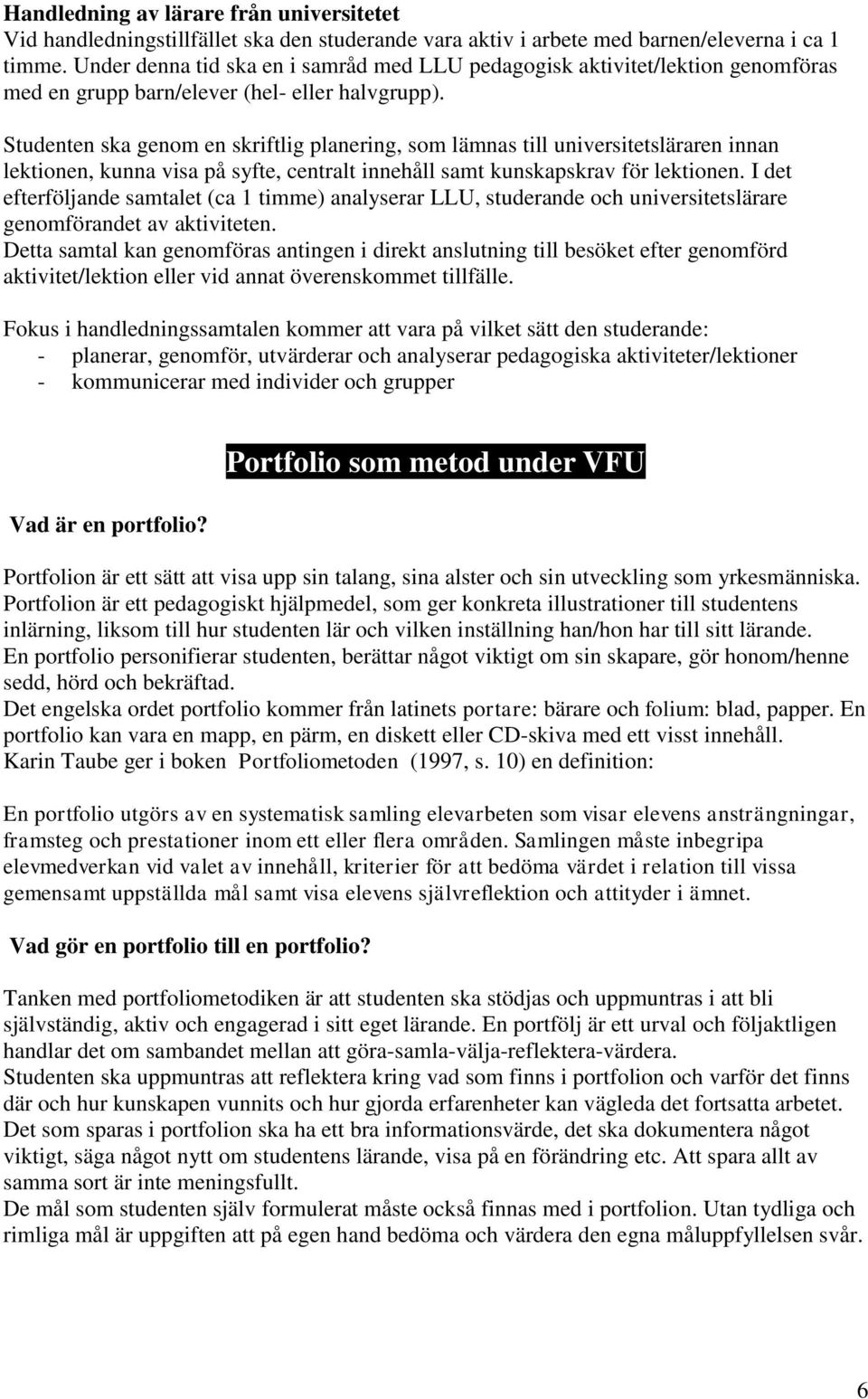 Studenten ska genom en skriftlig planering, som lämnas till universitetsläraren innan lektionen, kunna visa på syfte, centralt innehåll samt kunskapskrav för lektionen.