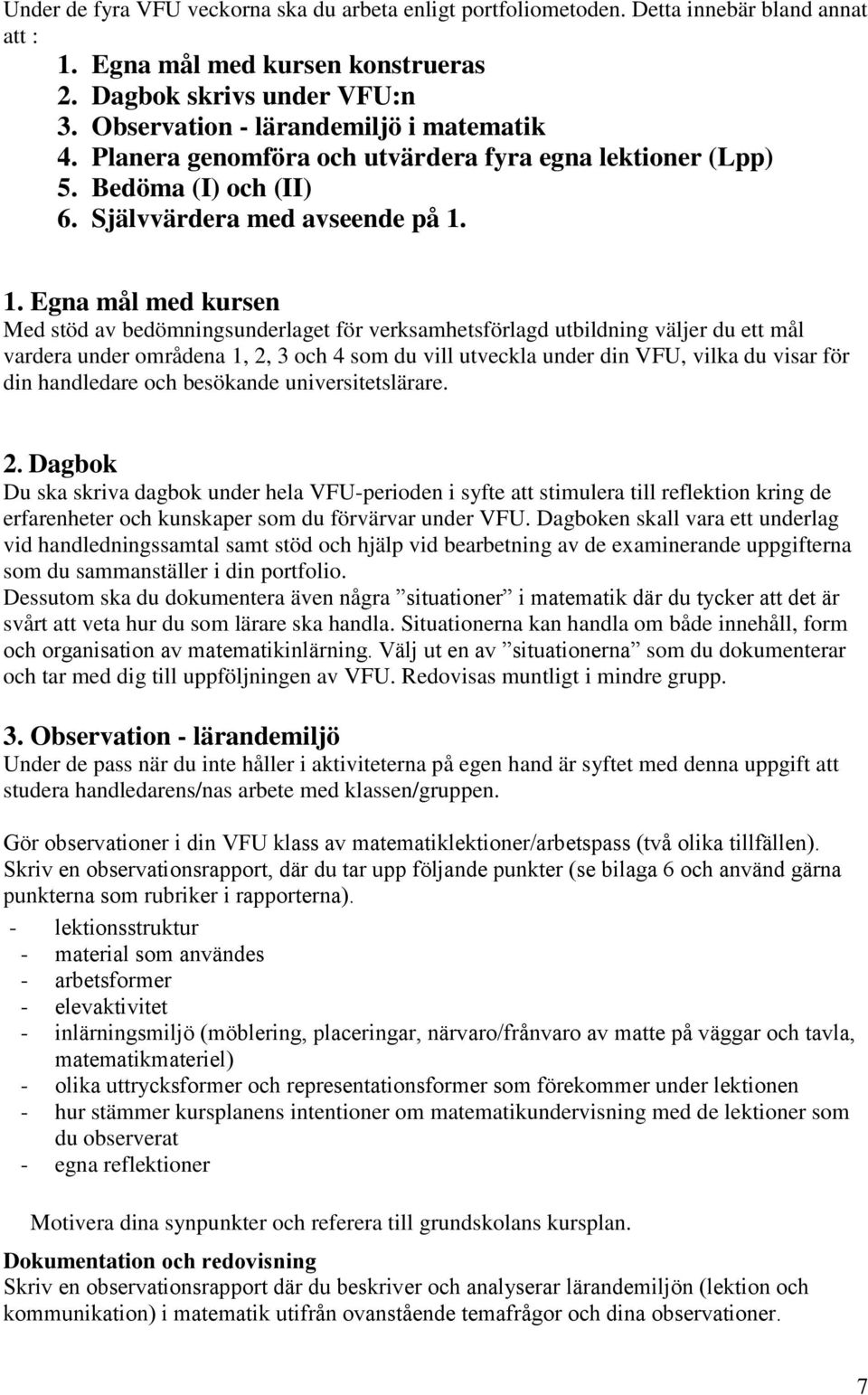 1. Egna mål med kursen Med stöd av bedömningsunderlaget för verksamhetsförlagd utbildning väljer du ett mål vardera under områdena 1, 2, 3 och 4 som du vill utveckla under din VFU, vilka du visar för