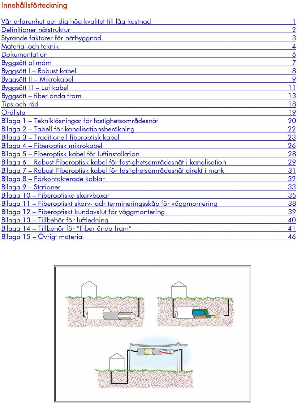 Tabell för kanalisationsberäkning 22 Bilaga 3 Traditionell fiberoptisk kabel 23 Bilaga 4 Fiberoptisk mikrokabel 26 Bilaga 5 Fiberoptisk kabel för luftinstallation 28 Bilaga 6 Robust Fiberoptisk kabel