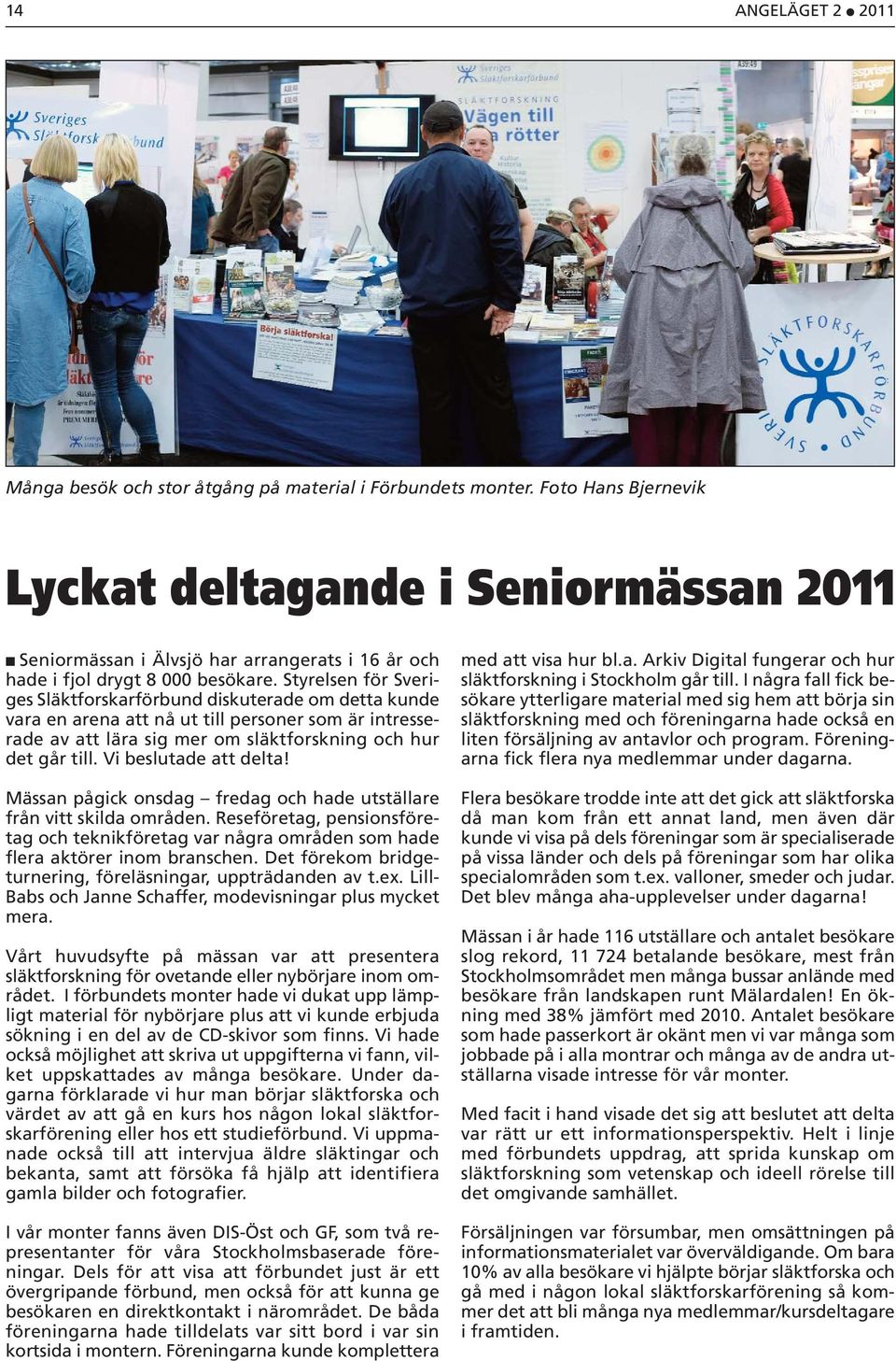 Styrelsen för Sveriges Släktforskarförbund diskuterade om detta kunde vara en arena att nå ut till personer som är intresserade av att lära sig mer om släktforskning och hur det går till.
