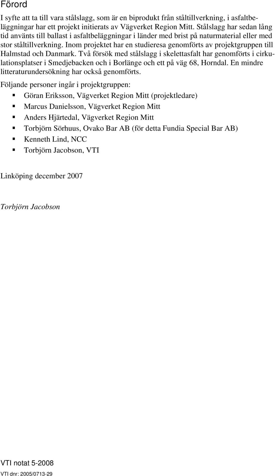 Inom projektet har en studieresa genomförts av projektgruppen till Halmstad och Danmark.