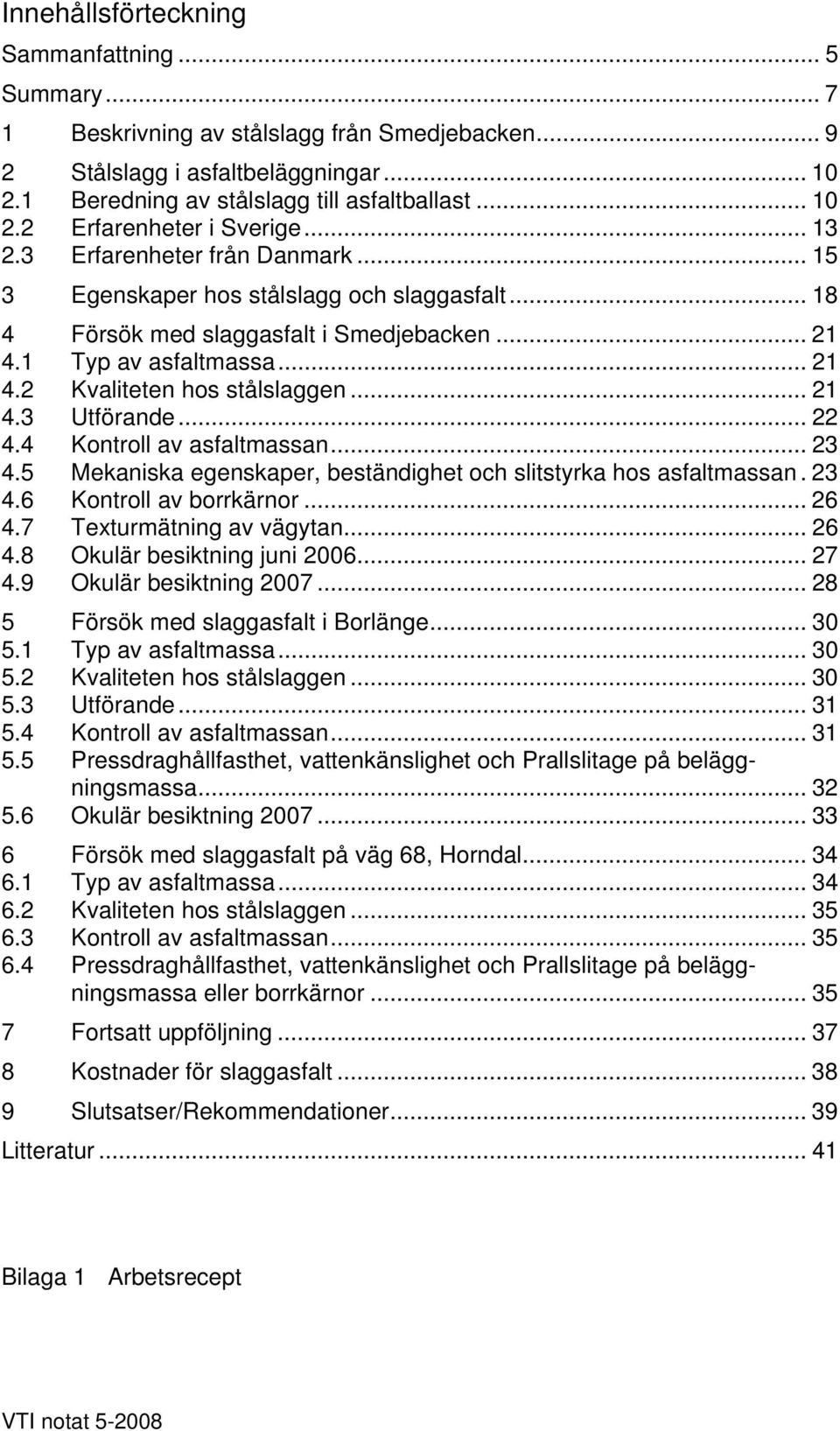 .. 21 4.3 Utförande... 22 4.4 Kontroll av asfaltmassan... 23 4.5 Mekaniska egenskaper, beständighet och slitstyrka hos asfaltmassan. 23 4.6 Kontroll av borrkärnor... 26 4.7 Texturmätning av vägytan.