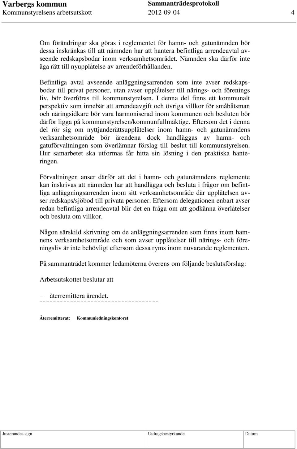 Befintliga avtal avseende anläggningsarrenden som inte avser redskapsbodar till privat personer, utan avser upplåtelser till närings- och förenings liv, bör överföras till kommunstyrelsen.