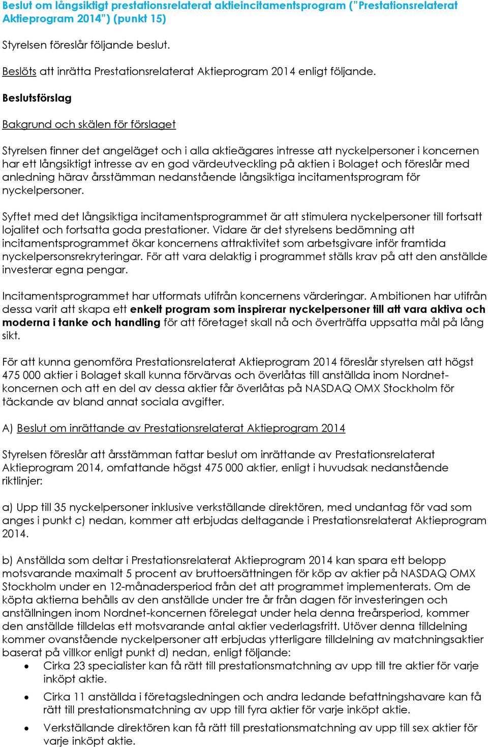 Beslutsförslag Bakgrund och skälen för förslaget Styrelsen finner det angeläget och i alla aktieägares intresse att nyckelpersoner i koncernen har ett långsiktigt intresse av en god värdeutveckling