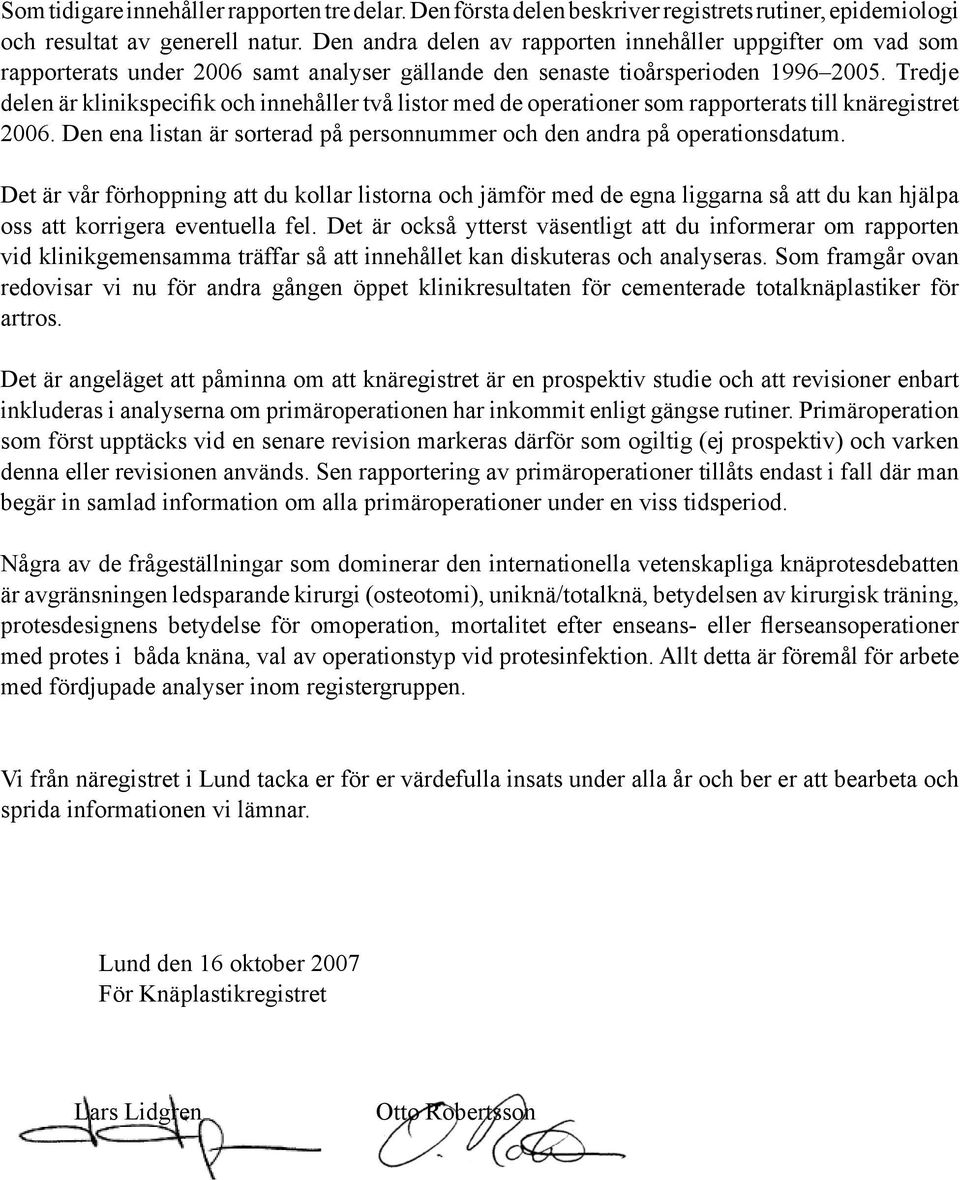 Tredje delen är klinikspecifik och innehåller två listor med de operationer som rapporterats till knäregistret 2006. Den ena listan är sorterad på personnummer och den andra på operationsdatum.