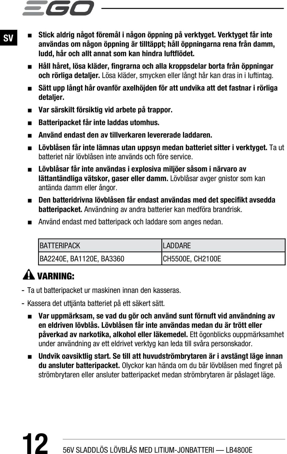 Håll håret, lösa kläder, fingrarna och alla kroppsdelar borta från öppningar och rörliga detaljer. Lösa kläder, smycken eller långt hår kan dras in i luftintag.