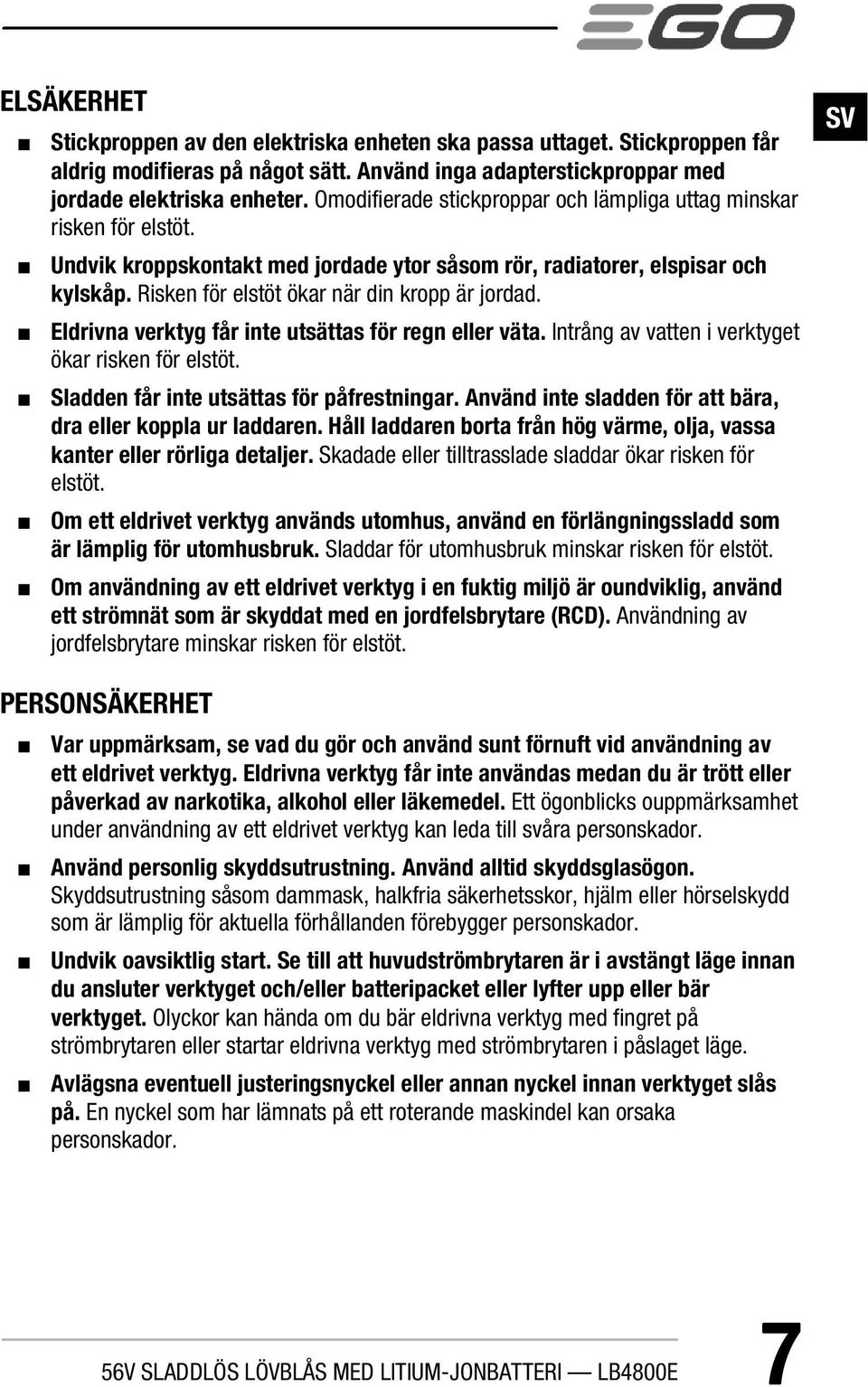 Risken för elstöt ökar när din kropp är jordad. Eldrivna verktyg får inte utsättas för regn eller väta. Intrång av vatten i verktyget ökar risken för elstöt.