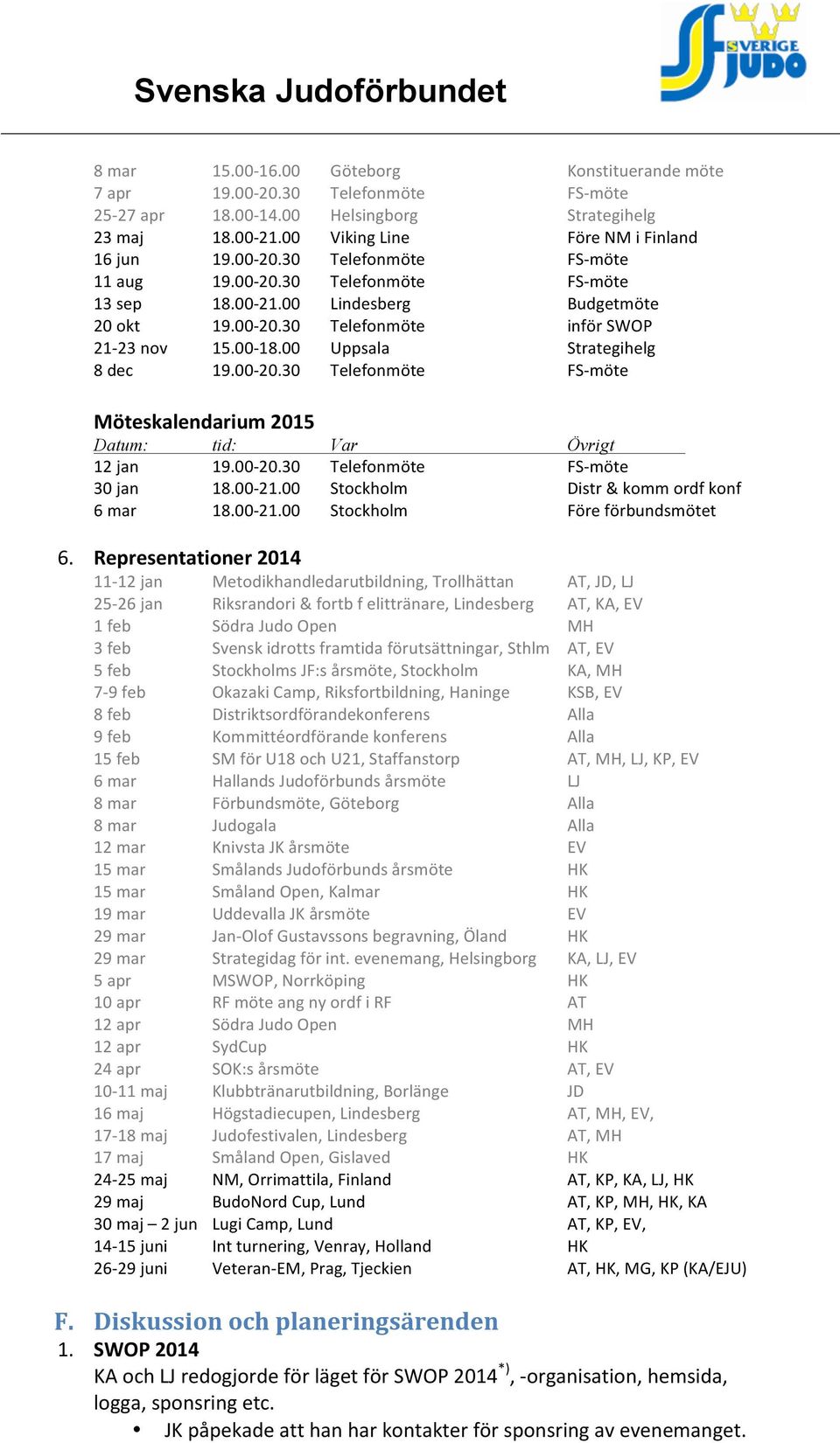 00-20.30 Telefonmöte FS- möte 30 jan 18.00-21.00 Stockholm Distr & komm ordf konf 6 mar 18.00-21.00 Stockholm Före förbundsmötet 6.