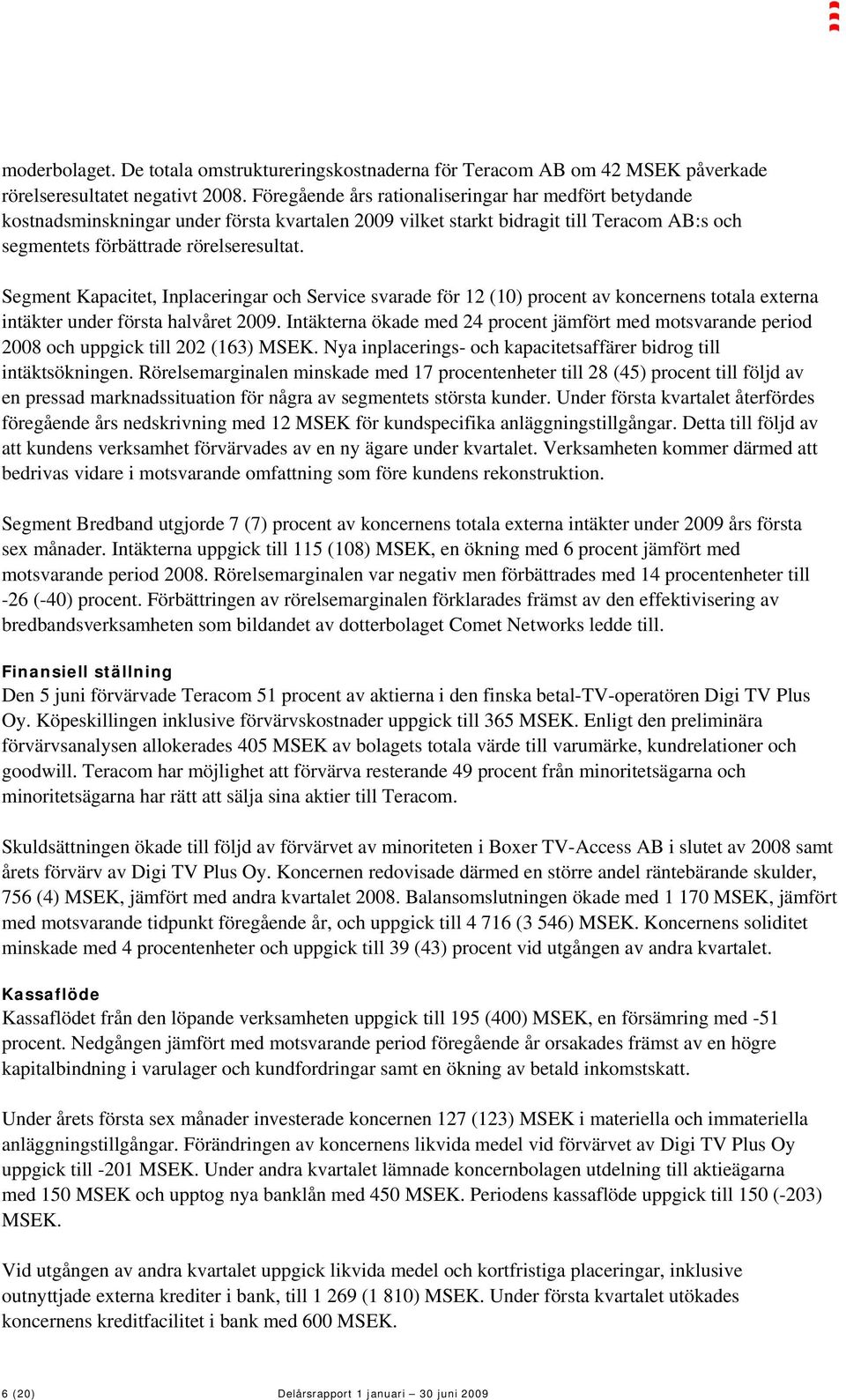 Segment Kapacitet, Inplaceringar och Service svarade för 12 (10) procent av koncernens totala externa intäkter under första halvåret 2009.