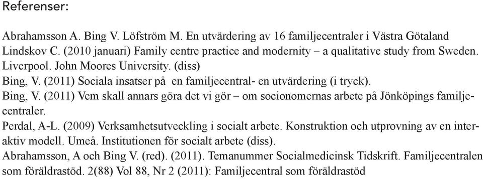 (2011) Sociala insatser på en familjecentral- en utvärdering (i tryck). Bing, V. (2011) Vem skall annars göra det vi gör om socionomernas arbete på Jönköpings familjecentraler. Perdal, A-L.