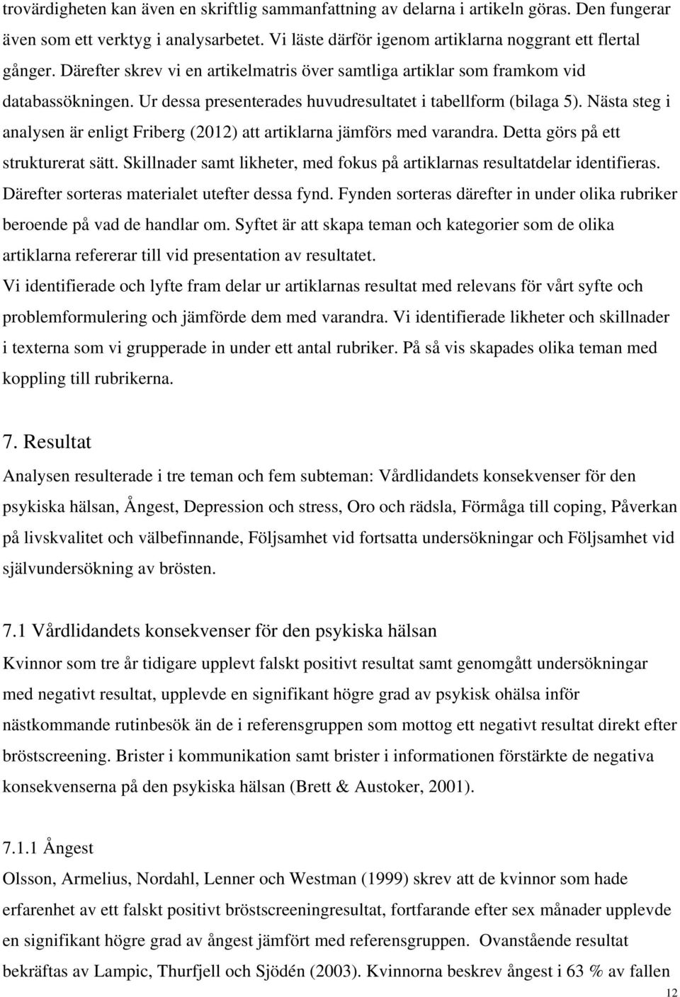 Nästa steg i analysen är enligt Friberg (2012) att artiklarna jämförs med varandra. Detta görs på ett strukturerat sätt. Skillnader samt likheter, med fokus på artiklarnas resultatdelar identifieras.