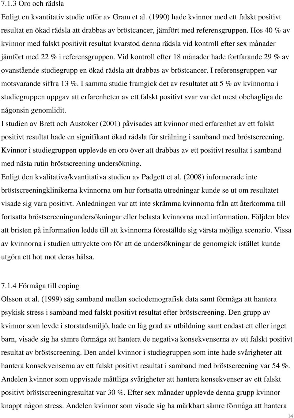 Vid kontroll efter 18 månader hade fortfarande 29 % av ovanstående studiegrupp en ökad rädsla att drabbas av bröstcancer. I referensgruppen var motsvarande siffra 13 %.