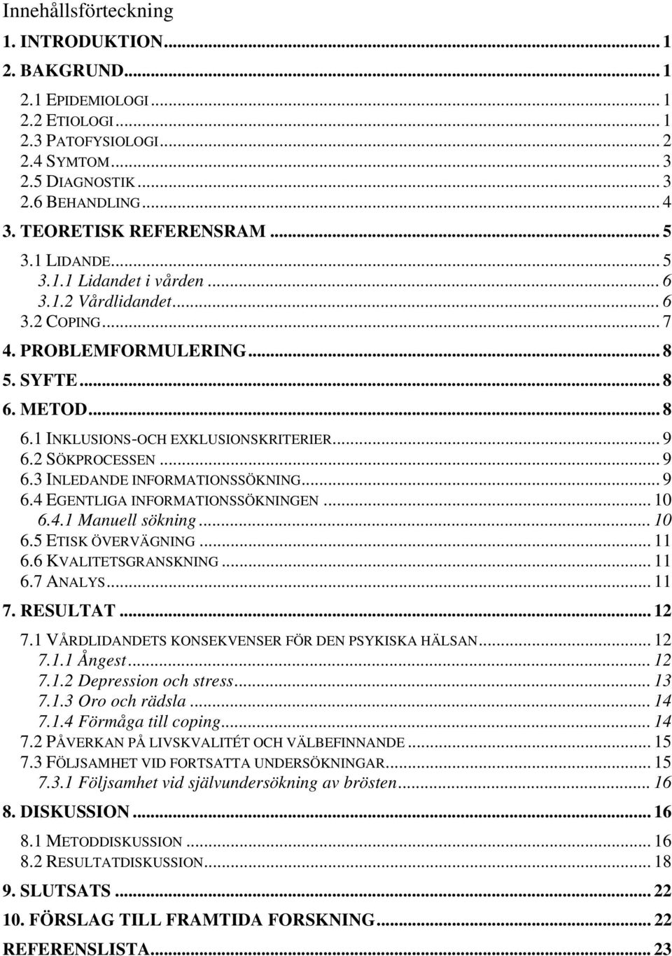 .. 9 6.2 SÖKPROCESSEN... 9 6.3 INLEDANDE INFORMATIONSSÖKNING... 9 6.4 EGENTLIGA INFORMATIONSSÖKNINGEN... 10 6.4.1 Manuell sökning... 10 6.5 ETISK ÖVERVÄGNING... 11 6.6 KVALITETSGRANSKNING... 11 6.7 ANALYS.