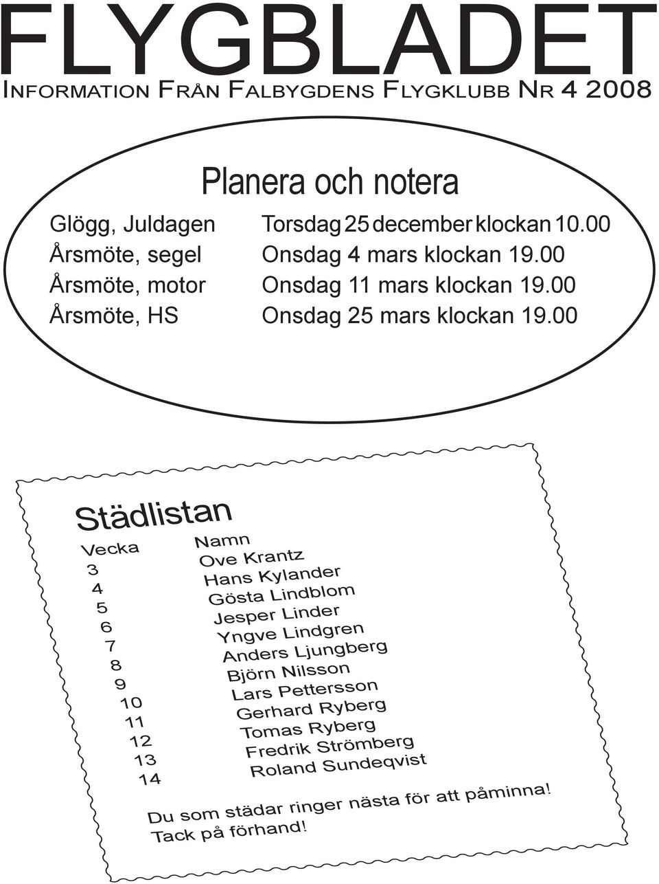 00 Städlistan Vecka Namn 3 Ove Krantz 4 Hans Kylander 5 Gösta Lindblom 6 Jesper Linder 7 Yngve Lindgren 8 Anders Ljungberg 9 Björn Nilsson 10
