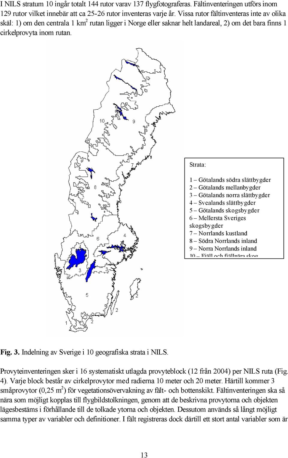 Strata: 1 Götalands södra slättbygder 2 Götalands mellanbygder 3 Götalands norra slättbygder 4 Svealands slättbygder 5 Götalands skogsbygder 6 Mellersta Sveriges skogsbygder 7 Norrlands kustland 8