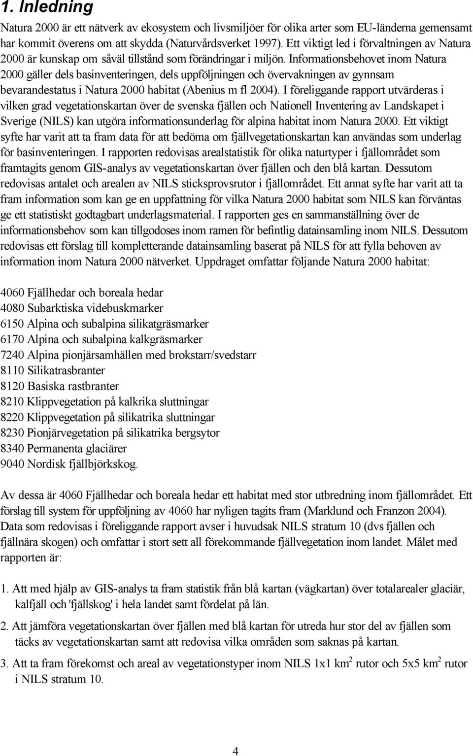 Informationsbehovet inom Natura 2000 gäller dels basinventeringen, dels uppföljningen och övervakningen av gynnsam bevarandestatus i Natura 2000 habitat (Abenius m fl 2004).