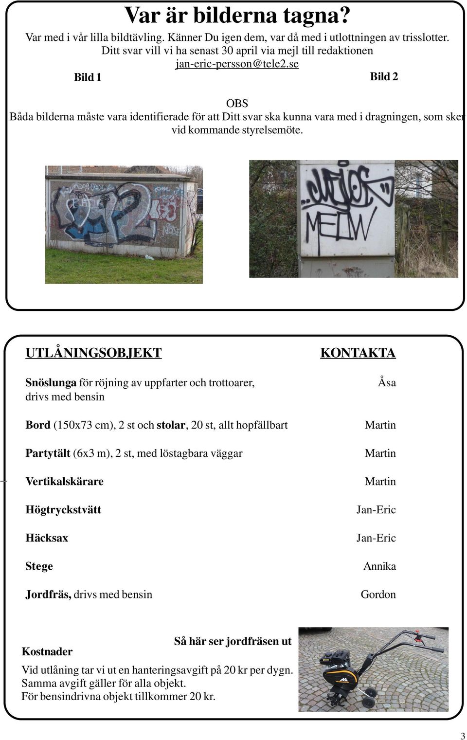 se Bild 2 OBS Båda bilderna måste vara identifierade för att Ditt svar ska kunna vara med i dragningen, som sker vid kommande styrelsemöte.