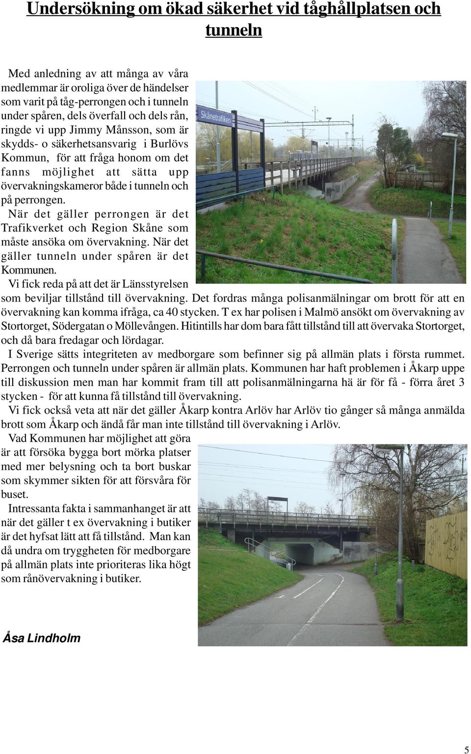 och på perrongen. När det gäller perrongen är det Trafikverket och Region Skåne som måste ansöka om övervakning. När det gäller tunneln under spåren är det Kommunen.
