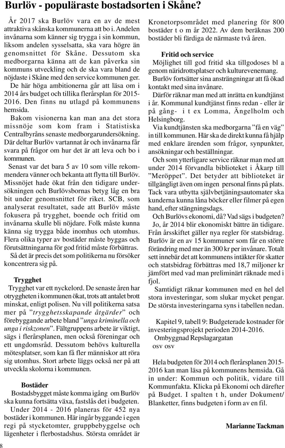 Dessutom ska medborgarna känna att de kan påverka sin kommuns utveckling och de ska vara bland de nöjdaste i Skåne med den service kommunen ger.