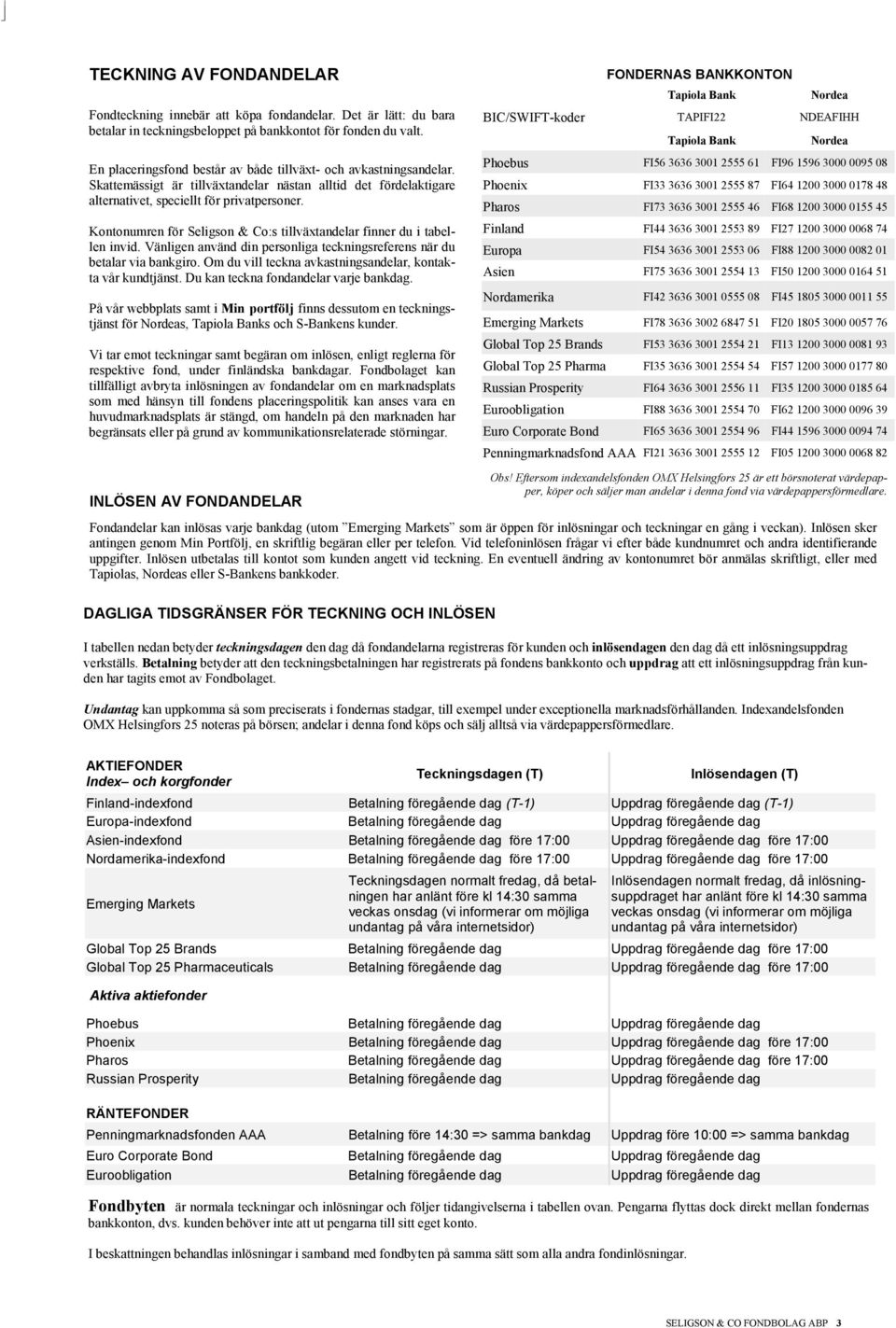 Kontonumren för Seligson & Co:s tillväxtandelar finner du i tabellen invid. Vänligen använd din personliga teckningsreferens när du betalar via bankgiro.